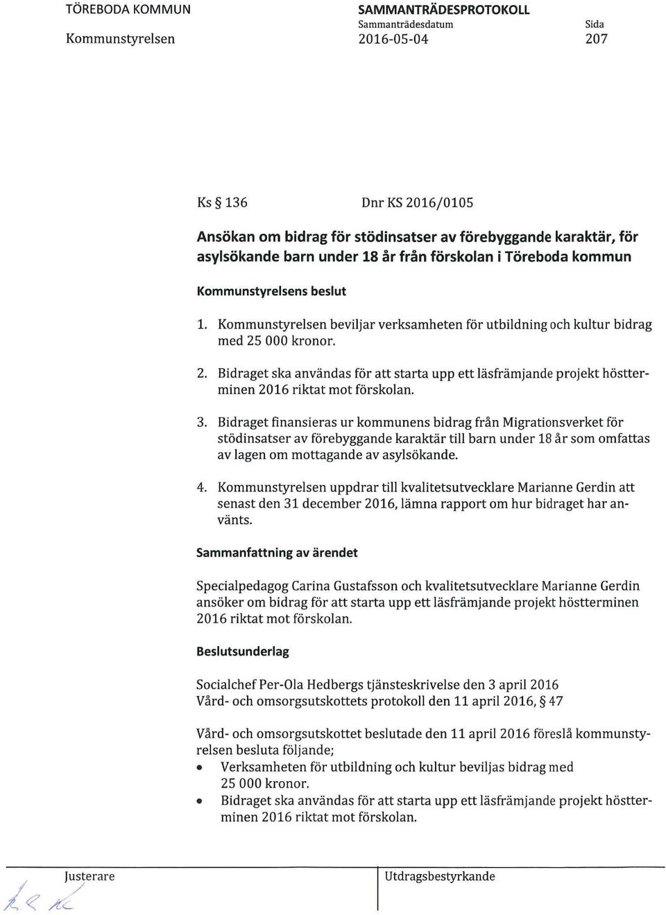 Bidraget finansieras ur kommunens bidrag från Migrationsverket för stödinsatser av förebyggande karaktär till barn under 18 år som omfattas av lagen om mottagande av asylsökande. 4.