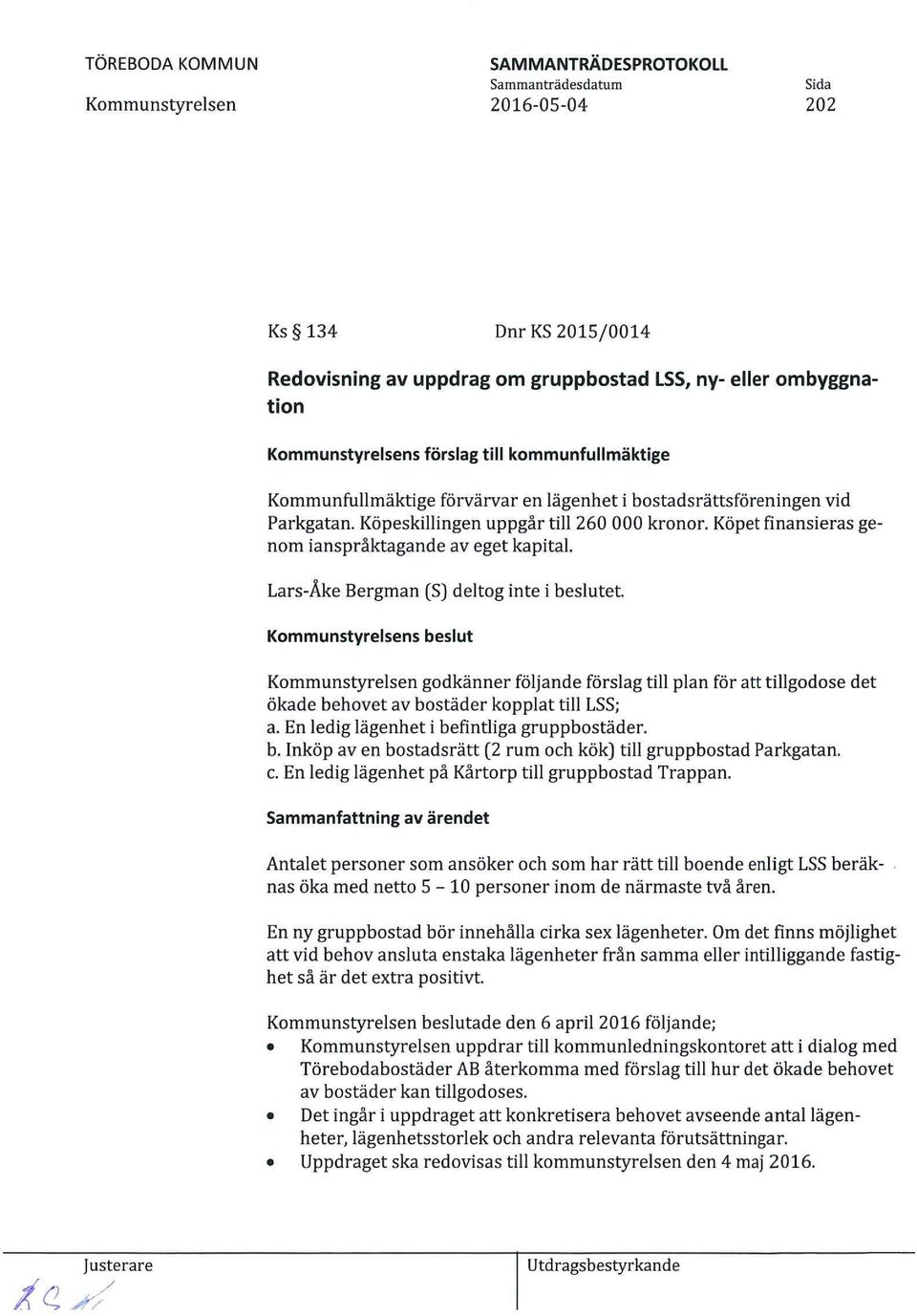 s beslut godkänner fö5ande förslag till plan för att tillgodose det ökade behovet av bostäder kopplat till LSS; a. En ledig lägenhet i befintliga gruppbostäder. b. Inköp av en bostadsrätt (2 rum och kök) till gruppbostad Parkgatan.