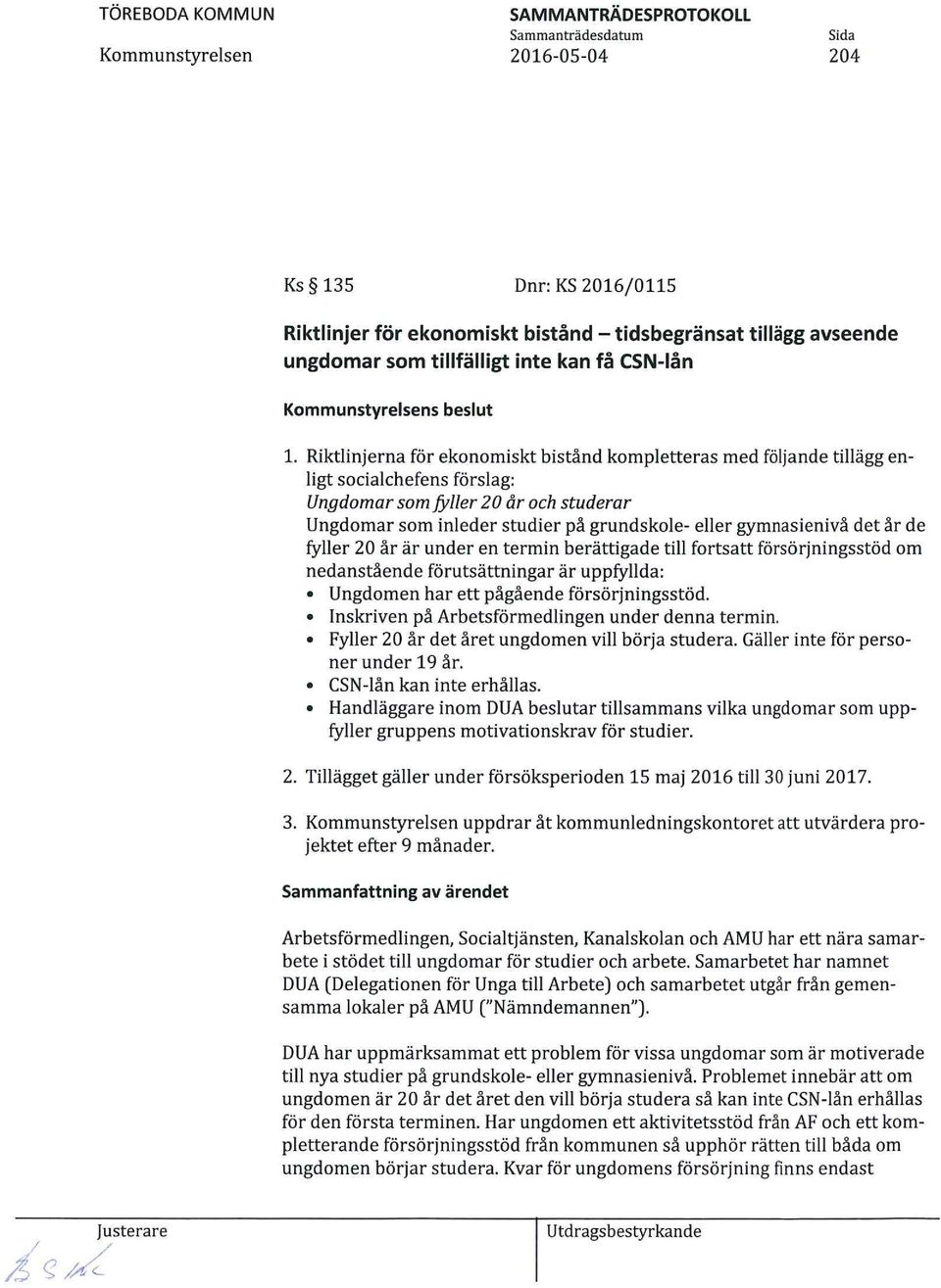 gymnasienivå det år de fyller 20 år är under en termin berättigade till fortsatt försörjningsstöd om nedanstående förutsättningar är uppfyllda: * Ungdomen har ett pågående försörjningsstöd.