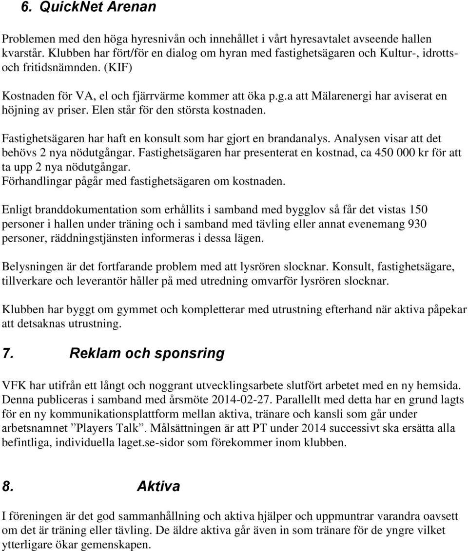 Elen står för den största kostnaden. Fastighetsägaren har haft en konsult som har gjort en brandanalys. Analysen visar att det behövs 2 nya nödutgångar.