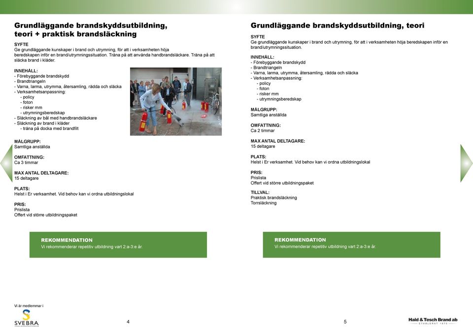 - Förebyggande brandskydd - Brandtriangeln - Varna, larma, utrymma, återsamling, rädda och släcka - Verksamhetsanpassning: - policy - foton - risker mm - utrymningsberedskap - Släckning av bål med