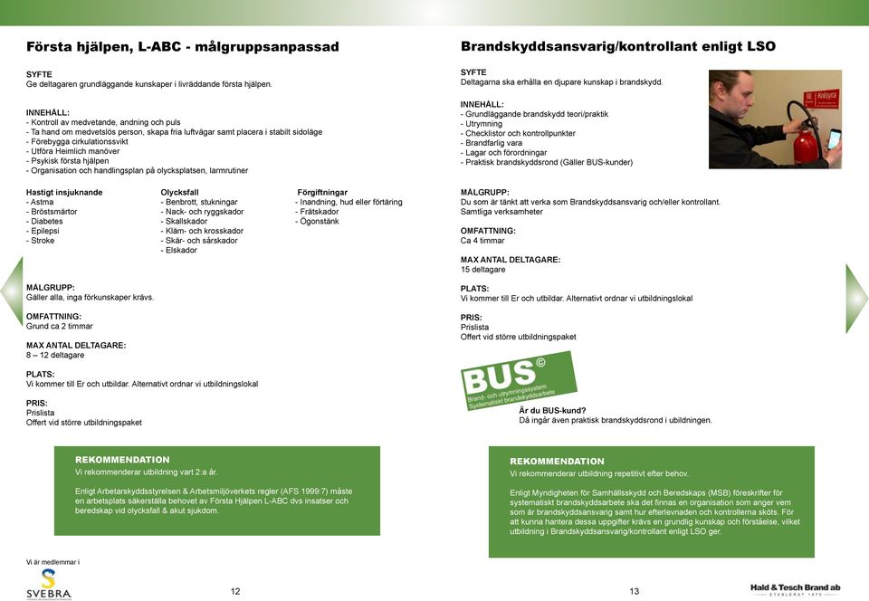 första hjälpen - Organisation och handlingsplan på olycksplatsen, larmrutiner Deltagarna ska erhålla en djupare kunskap i brandskydd.