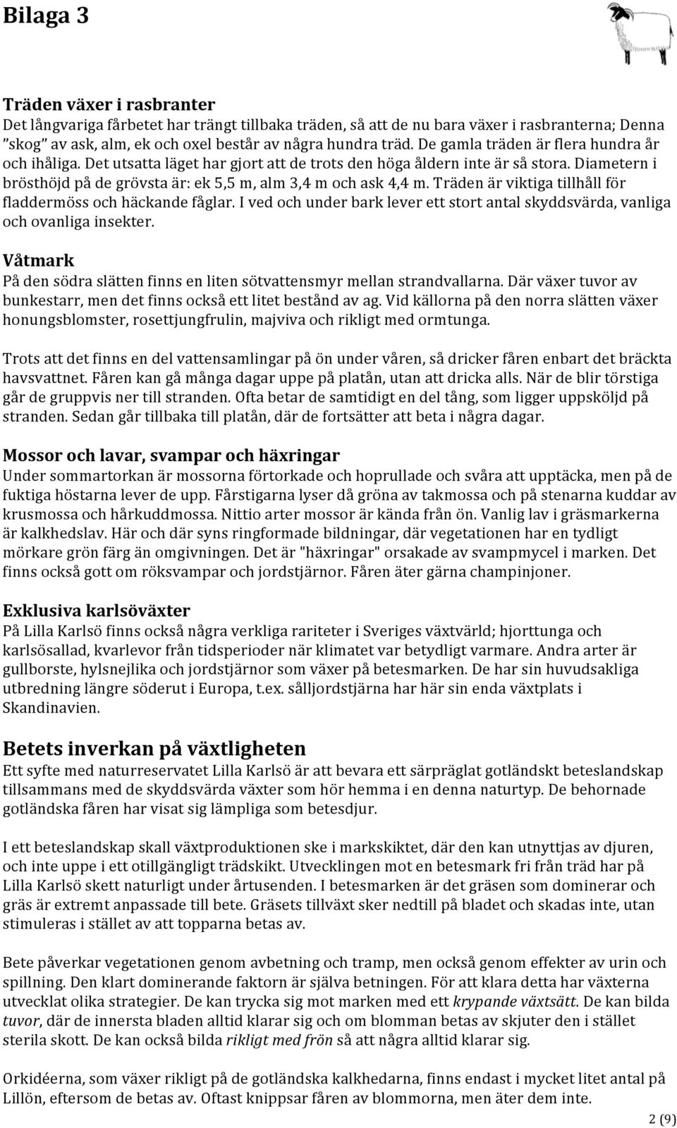 Träden är viktiga tillhåll för fladdermöss och häckande fåglar. I ved och under bark lever ett stort antal skyddsvärda, vanliga och ovanliga insekter.