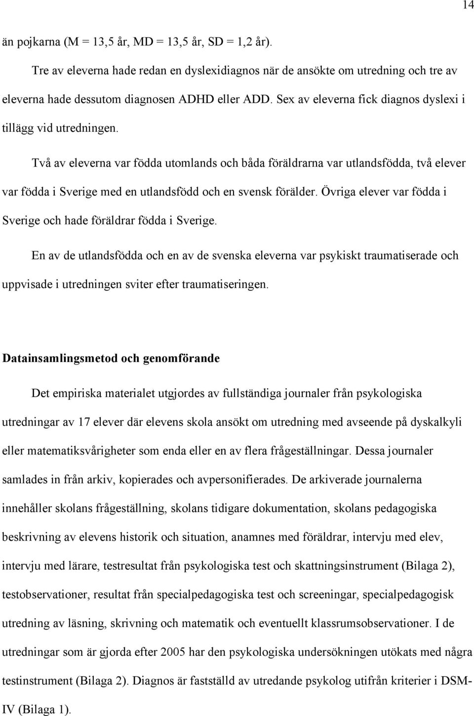 Två av eleverna var födda utomlands och båda föräldrarna var utlandsfödda, två elever var födda i Sverige med en utlandsfödd och en svensk förälder.