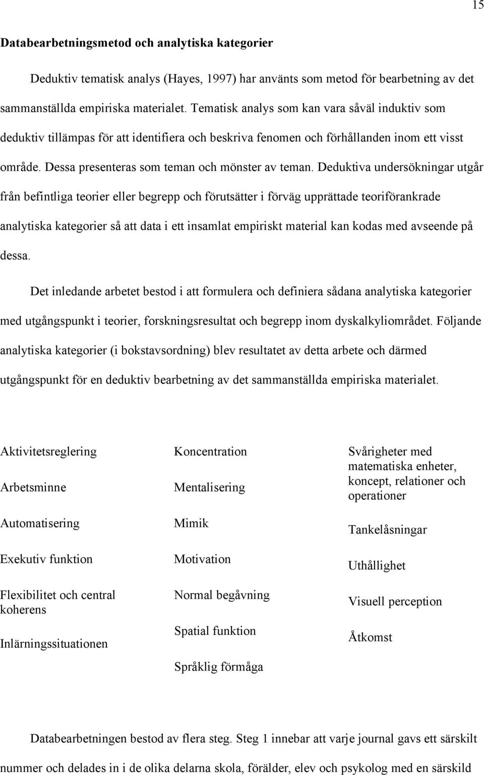 Deduktiva undersökningar utgår från befintliga teorier eller begrepp och förutsätter i förväg upprättade teoriförankrade analytiska kategorier så att data i ett insamlat empiriskt material kan kodas