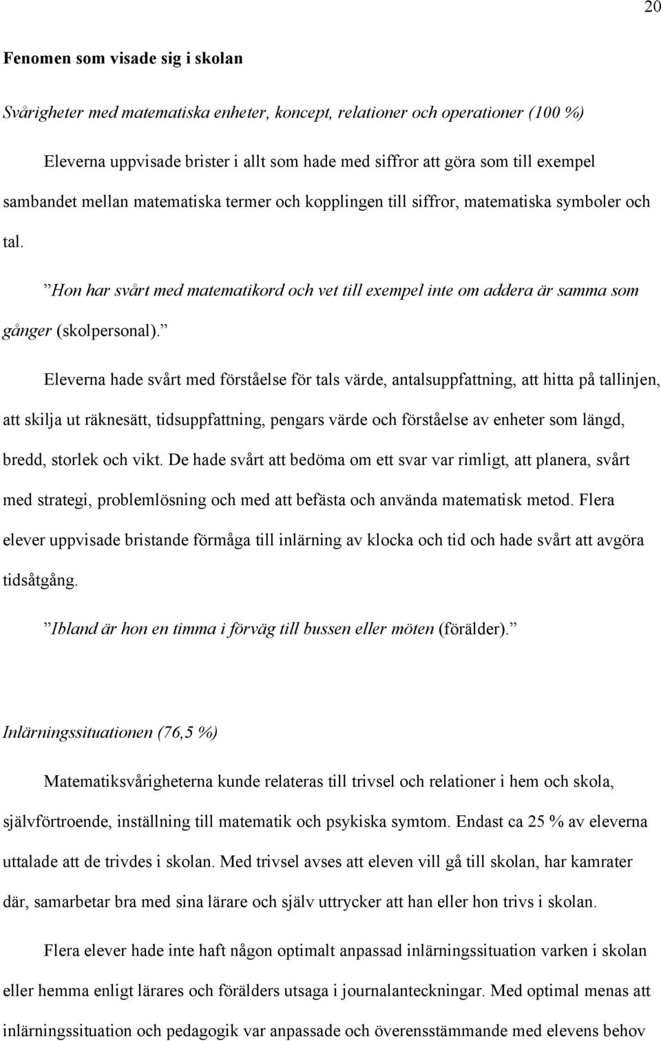 Eleverna hade svårt med förståelse för tals värde, antalsuppfattning, att hitta på tallinjen, att skilja ut räknesätt, tidsuppfattning, pengars värde och förståelse av enheter som längd, bredd,