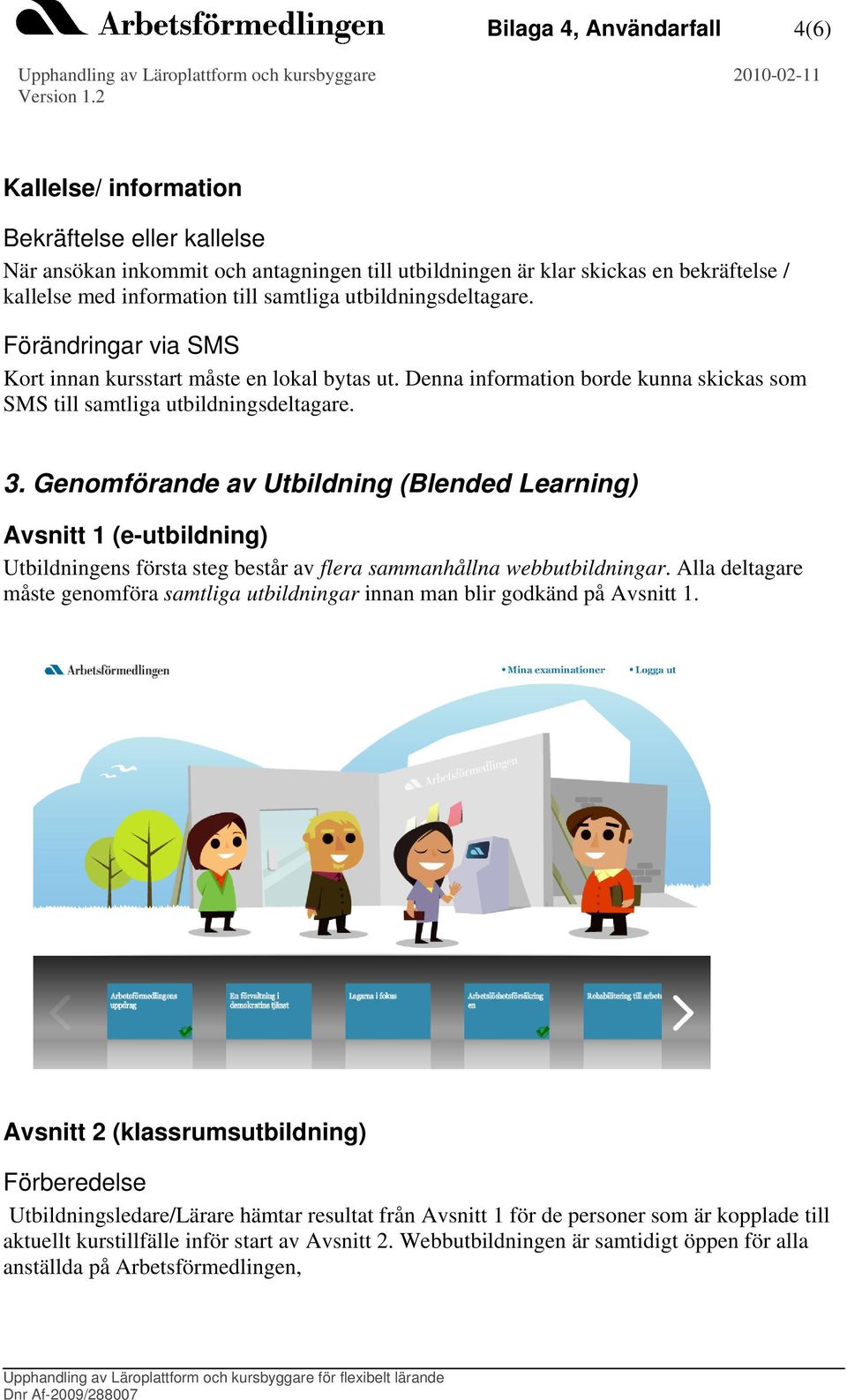 Genomförande av Utbildning (Blended Learning) Avsnitt 1 (e-utbildning) Utbildningens första steg består av flera sammanhållna webbutbildningar.