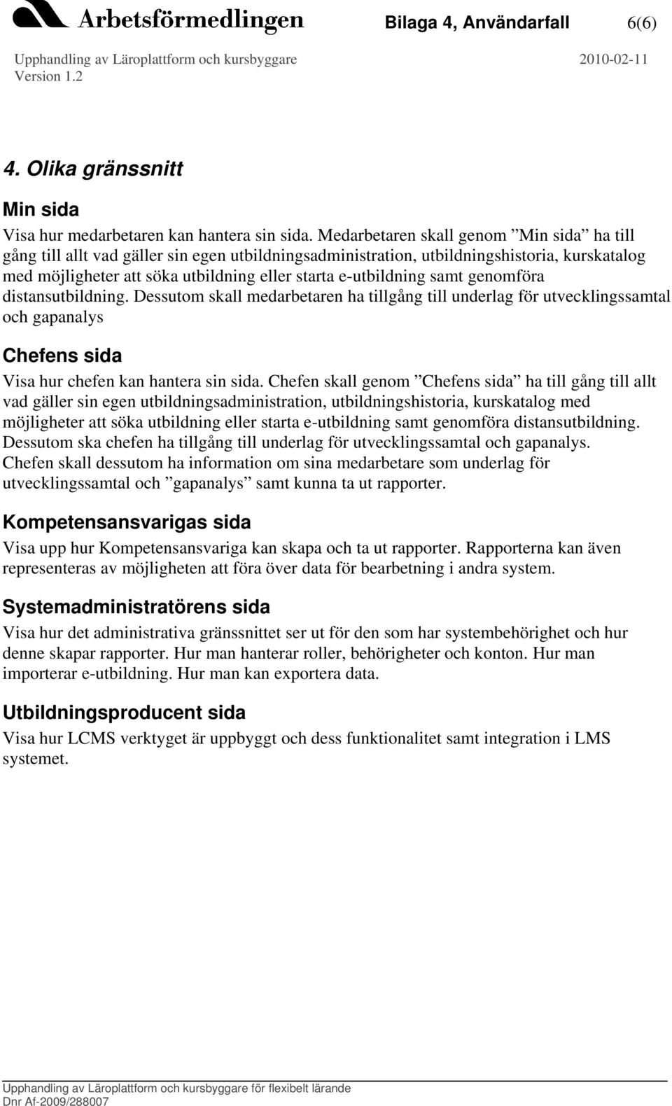 samt genomföra distansutbildning. Dessutom skall medarbetaren ha tillgång till underlag för utvecklingssamtal gapanalys Chefens sida Visa hur chefen kan hantera sin sida.