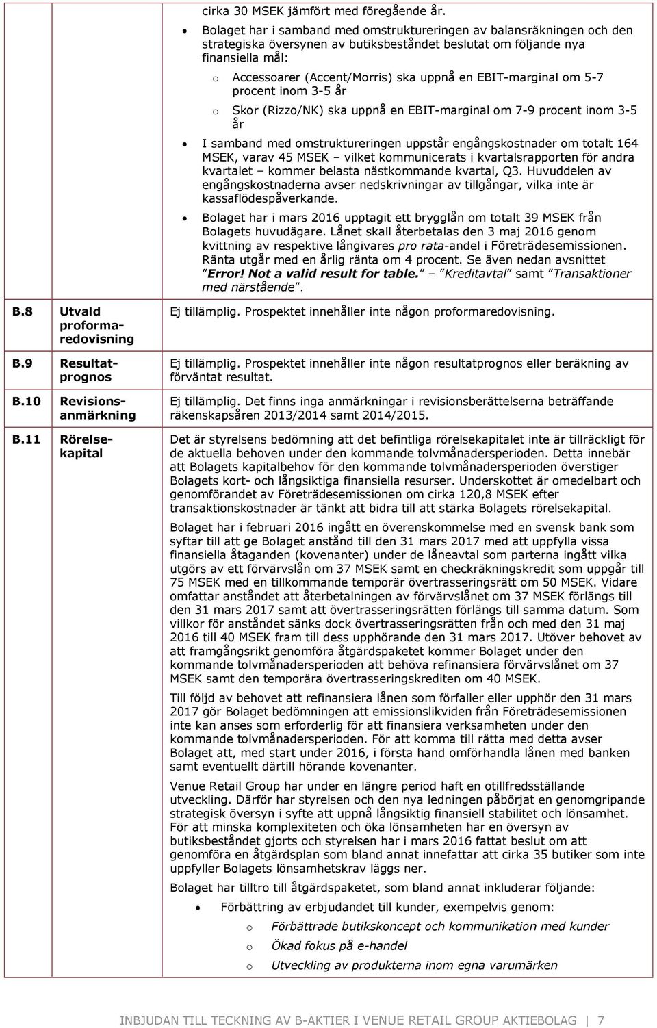 EBIT-marginal om 5-7 procent inom 3-5 år o Skor (Rizzo/NK) ska uppnå en EBIT-marginal om 7-9 procent inom 3-5 år I samband med omstruktureringen uppstår engångskostnader om totalt 164 MSEK, varav 45