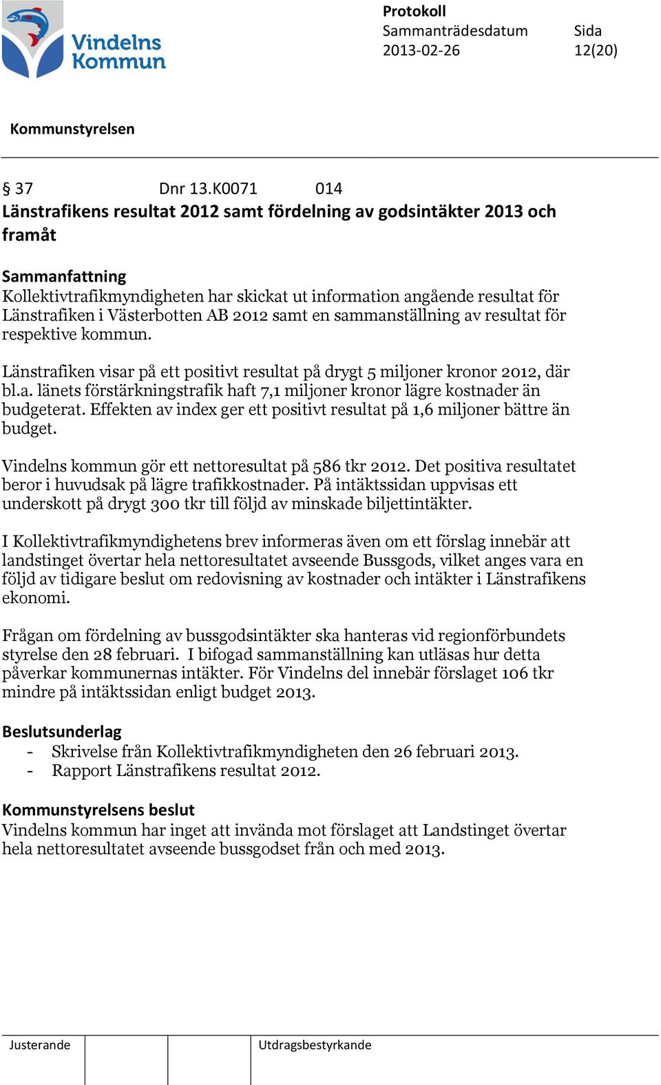 Västerbotten AB 2012 samt en sammanställning av resultat för respektive kommun. Länstrafiken visar på ett positivt resultat på drygt 5 miljoner kronor 2012, där bl.a. länets förstärkningstrafik haft 7,1 miljoner kronor lägre kostnader än budgeterat.