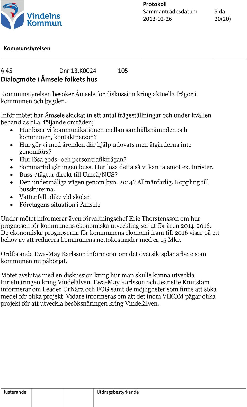 Hur gör vi med ärenden där hjälp utlovats men åtgärderna inte genomförs? Hur lösa gods- och persontrafikfrågan? Sommartid går ingen buss. Hur lösa detta så vi kan ta emot ex. turister.