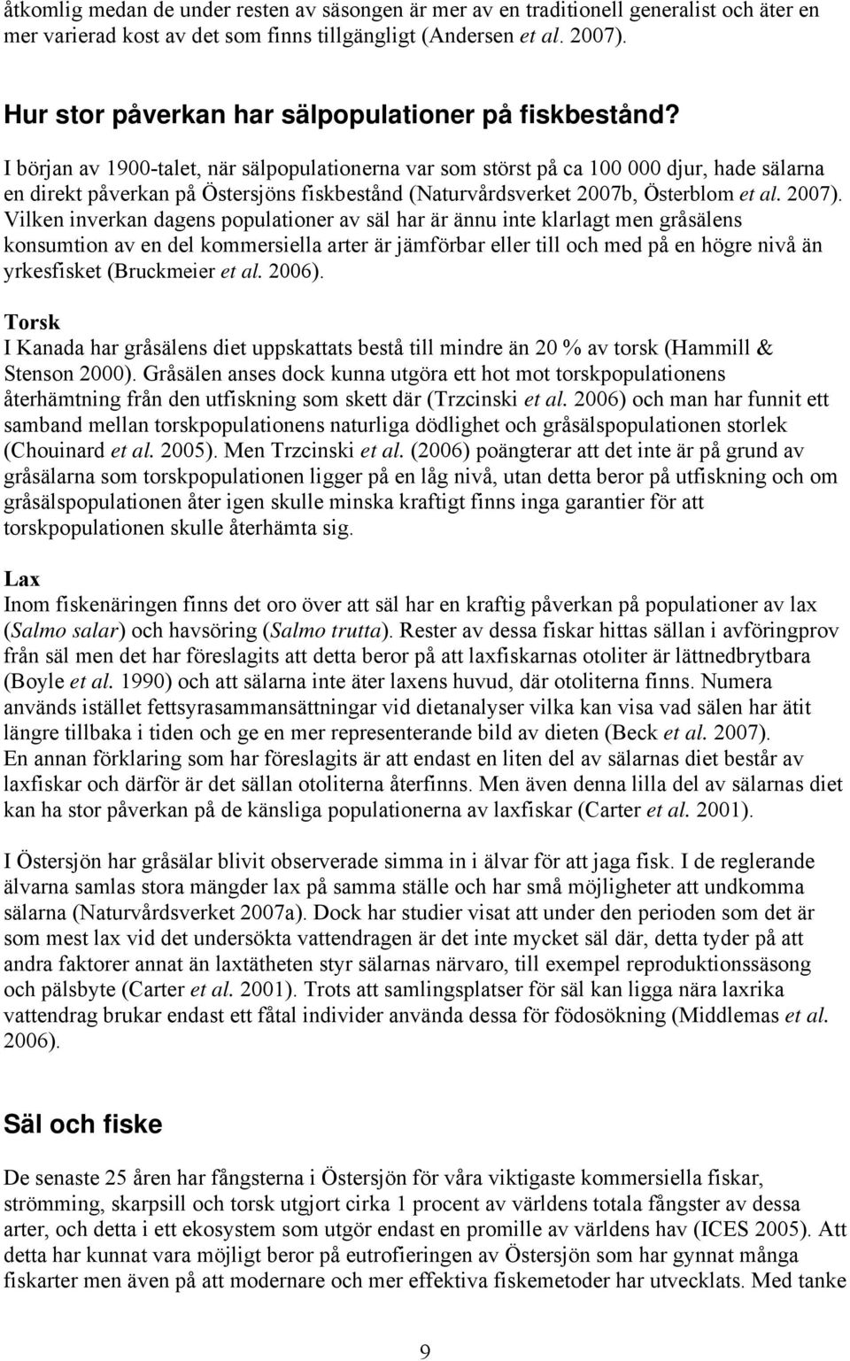 I början av 1900-talet, när sälpopulationerna var som störst på ca 100 000 djur, hade sälarna en direkt påverkan på Östersjöns fiskbestånd (Naturvårdsverket 2007b, Österblom et al. 2007).