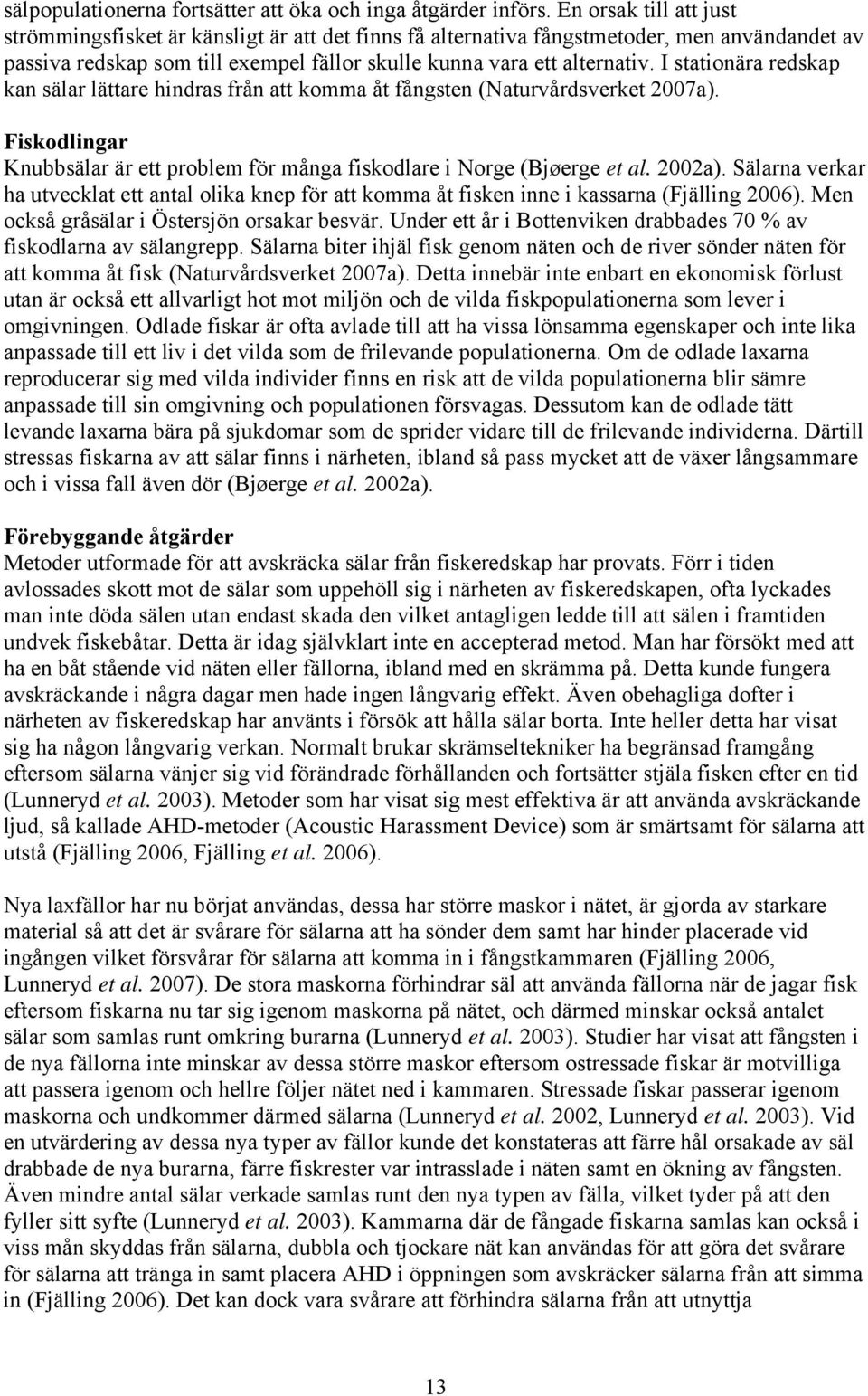 I stationära redskap kan sälar lättare hindras från att komma åt fångsten (Naturvårdsverket 2007a). Fiskodlingar Knubbsälar är ett problem för många fiskodlare i Norge (Bjøerge et al. 2002a).