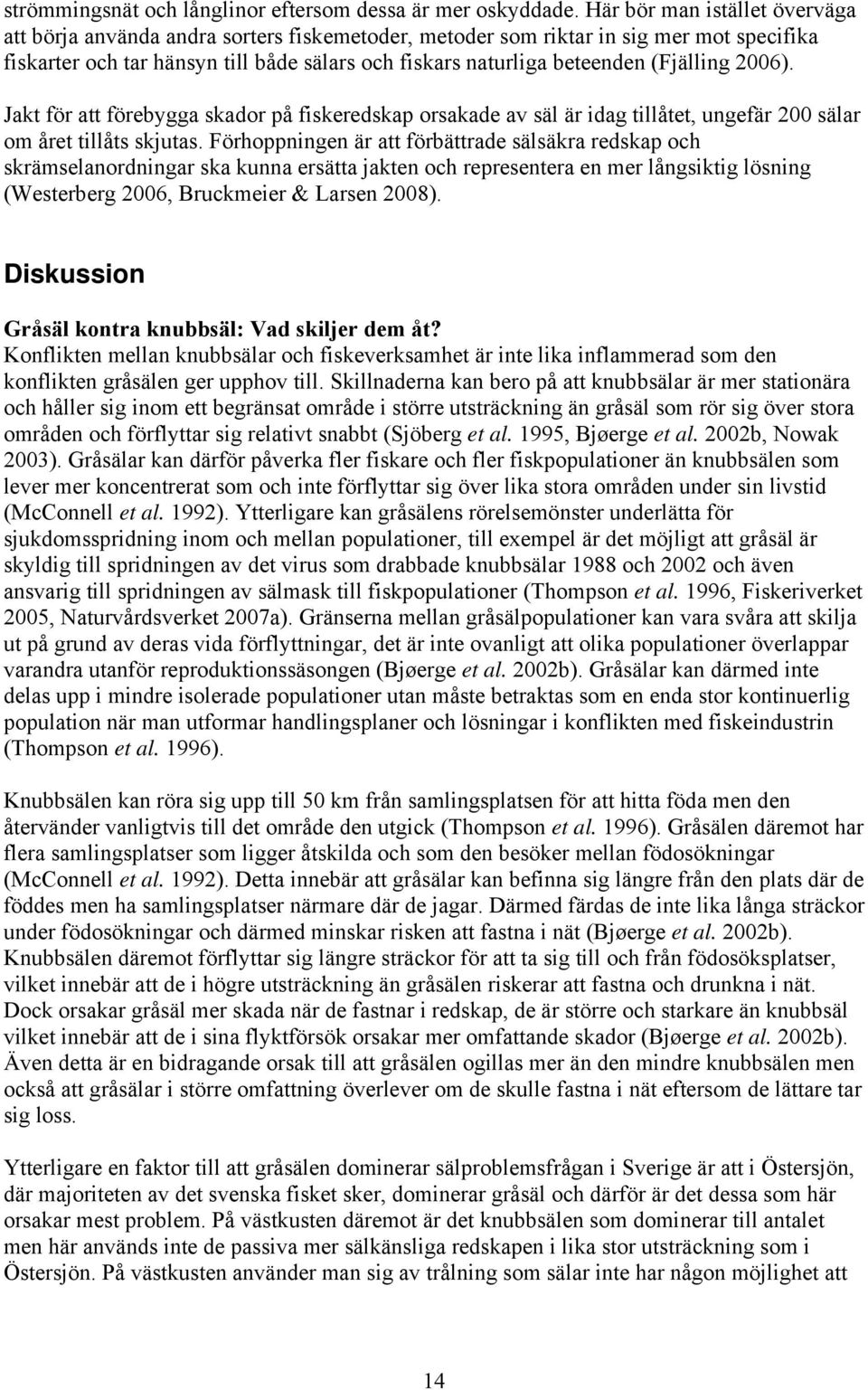 (Fjälling 2006). Jakt för att förebygga skador på fiskeredskap orsakade av säl är idag tillåtet, ungefär 200 sälar om året tillåts skjutas.