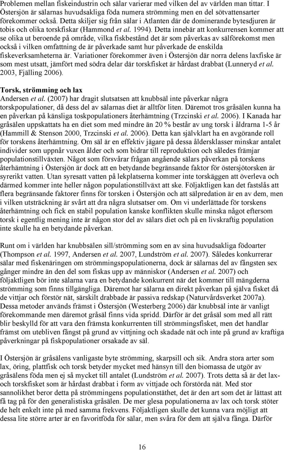 Detta innebär att konkurrensen kommer att se olika ut beroende på område, vilka fiskbestånd det är som påverkas av sälförekomst men också i vilken omfattning de är påverkade samt hur påverkade de