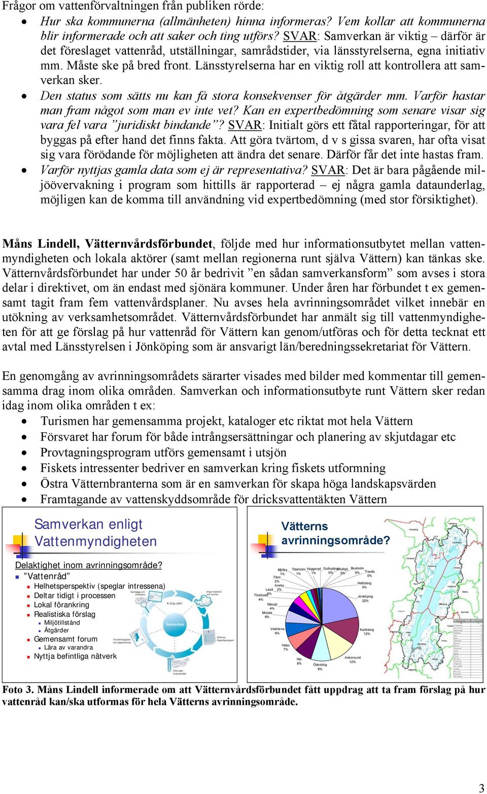 Länsstyrelserna har en viktig roll att kontrollera att samverkan sker. Den status som sätts nu kan få stora konsekvenser för åtgärder mm. Varför hastar man fram något som man ev inte vet?