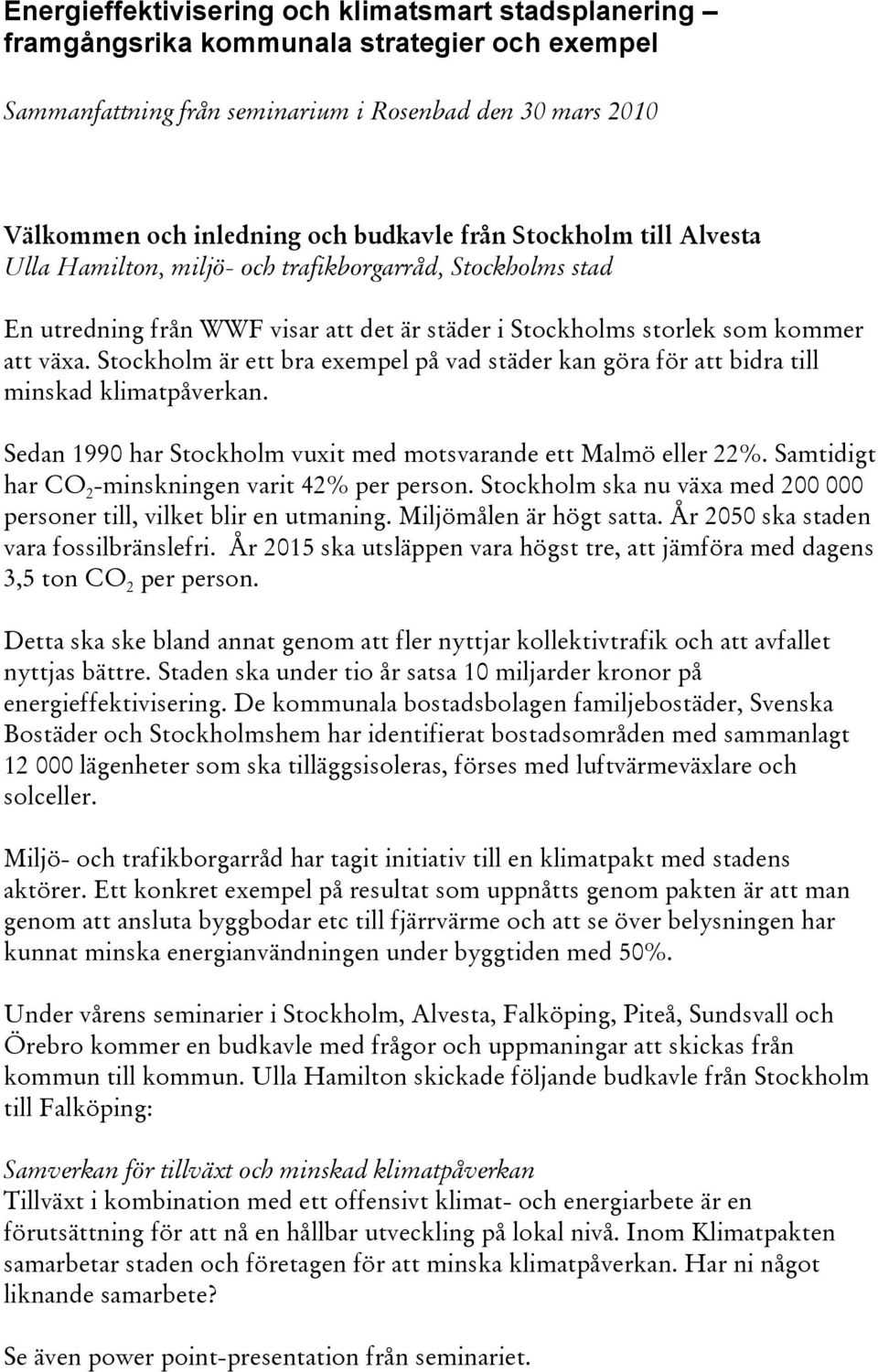 Stockholm är ett bra exempel på vad städer kan göra för att bidra till minskad klimatpåverkan. Sedan 1990 har Stockholm vuxit med motsvarande ett Malmö eller 22%.