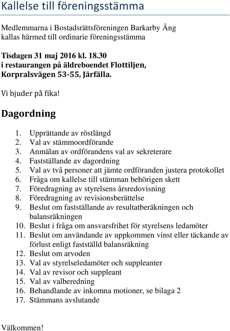 Anmälan av ordförandens val av sekreterare 4. Fastställande av dagordning 5. Val av två personer att jämte ordföranden justera protokollet 6. Fråga om kallelse till stämman behörigen skett 7.