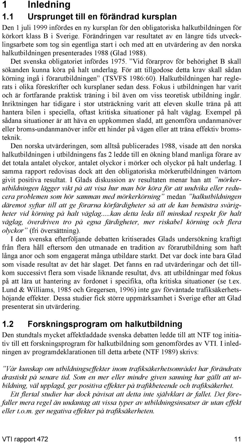 Det svenska obligatoriet infördes 1975. Vid förarprov för behörighet B skall sökanden kunna köra på halt underlag.