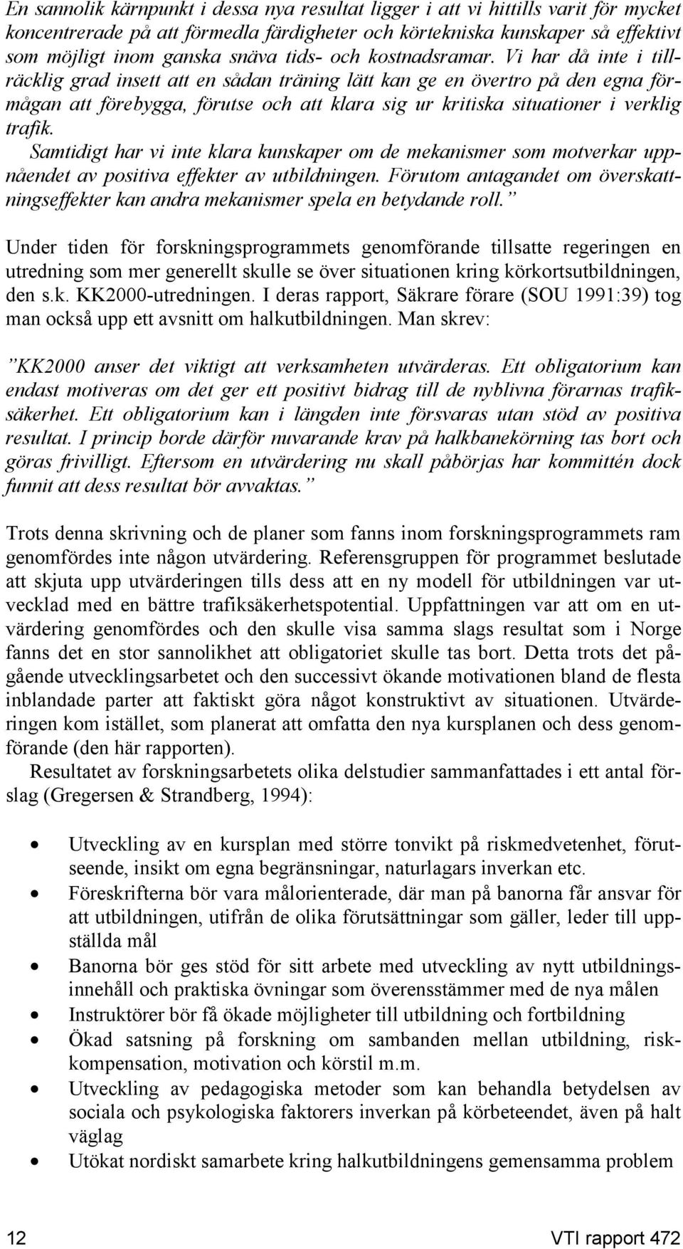 Vi har då inte i tillräcklig grad insett att en sådan träning lätt kan ge en övertro på den egna förmågan att förebygga, förutse och att klara sig ur kritiska situationer i verklig trafik.