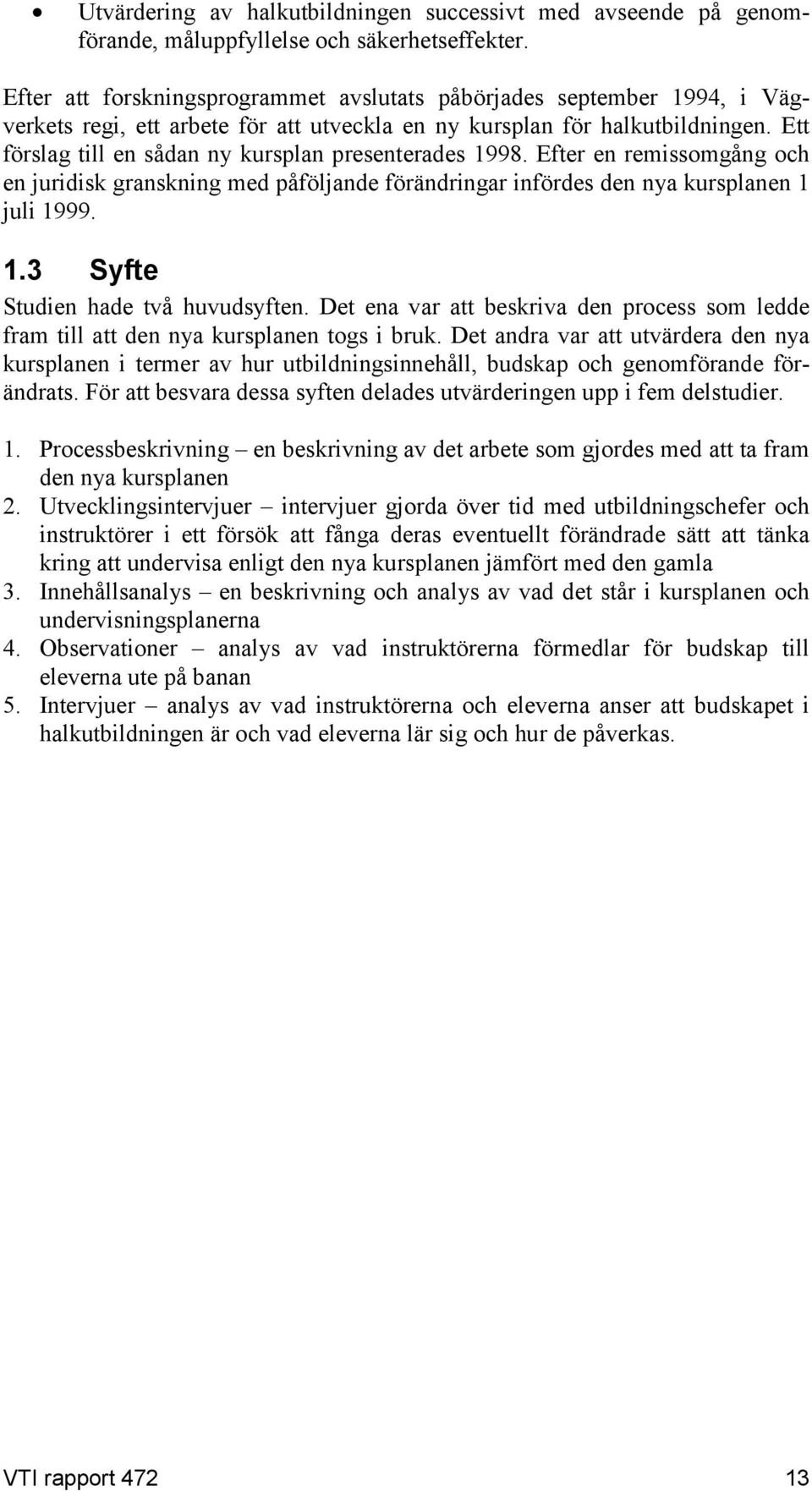 Ett förslag till en sådan ny kursplan presenterades 1998. Efter en remissomgång och en juridisk granskning med påföljande förändringar infördes den nya kursplanen 1 juli 1999. 1.3 Syfte Studien hade två huvudsyften.