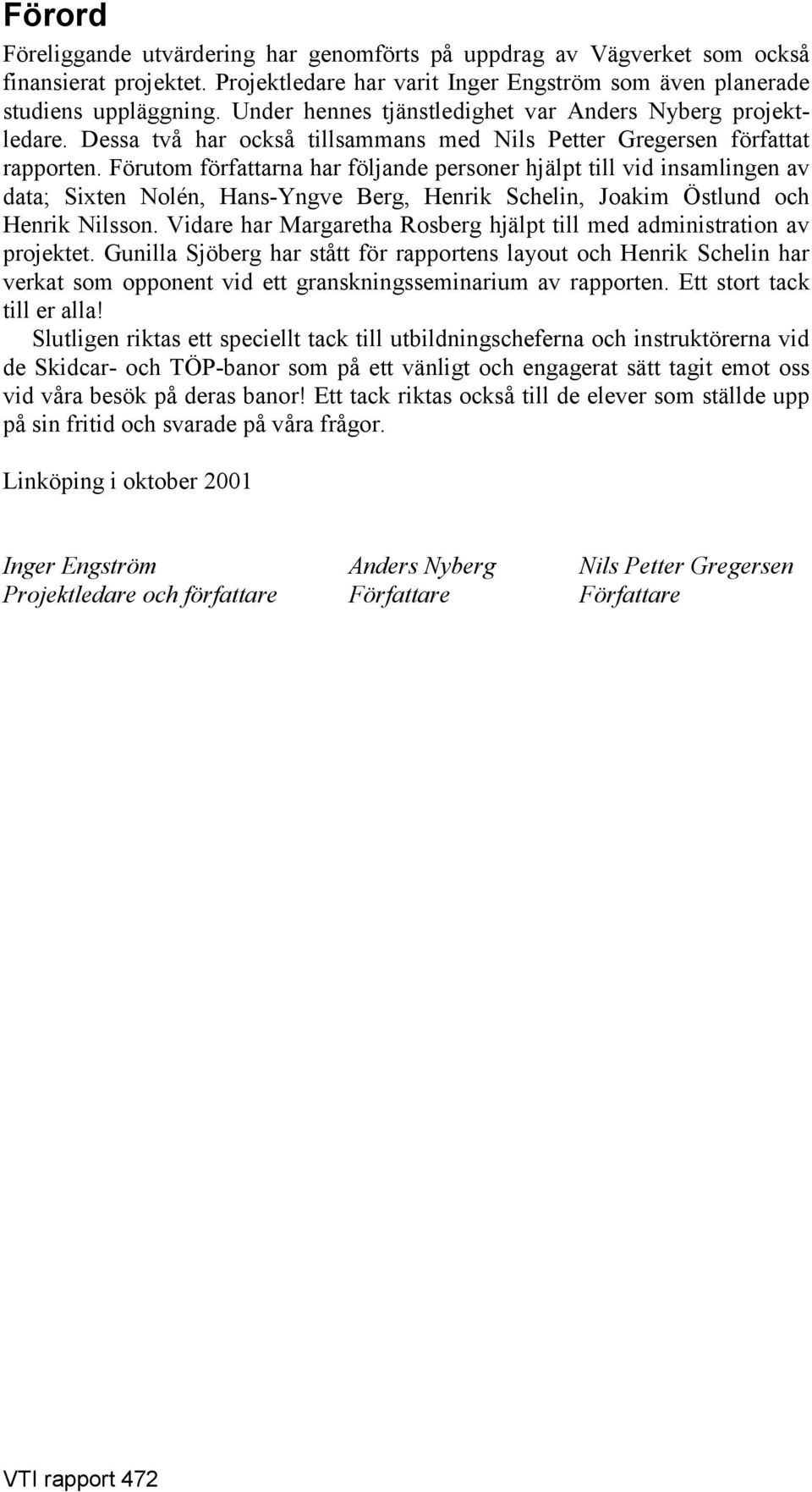 Förutom författarna har följande personer hjälpt till vid insamlingen av data; Sixten Nolén, Hans-Yngve Berg, Henrik Schelin, Joakim Östlund och Henrik Nilsson.