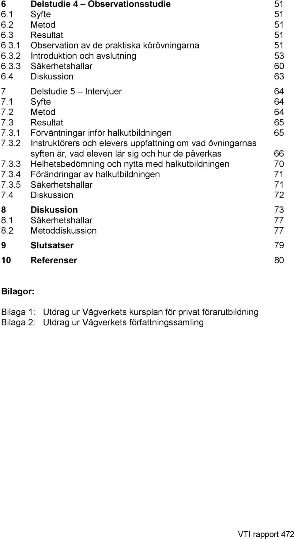 3.3 Helhetsbedömning och nytta med halkutbildningen 70 7.3.4 Förändringar av halkutbildningen 71 7.3.5 Säkerhetshallar 71 7.4 Diskussion 72 8 Diskussion 73 8.1 Säkerhetshallar 77 8.