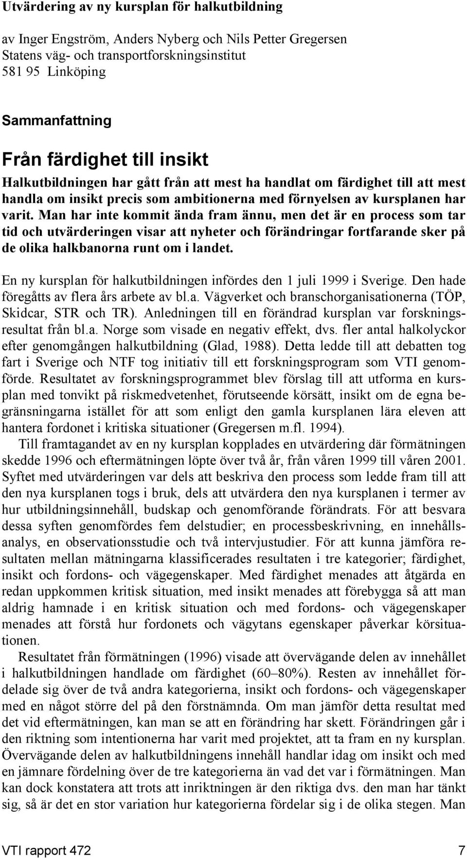 Man har inte kommit ända fram ännu, men det är en process som tar tid och utvärderingen visar att nyheter och förändringar fortfarande sker på de olika halkbanorna runt om i landet.