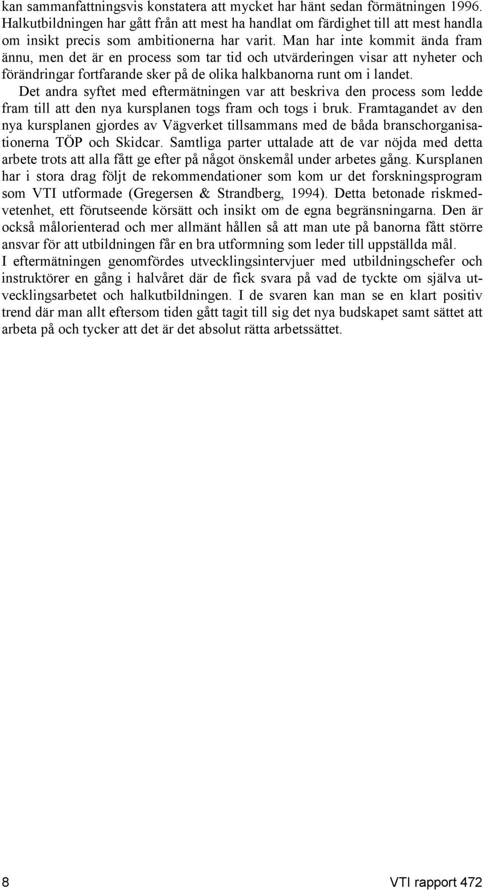 Man har inte kommit ända fram ännu, men det är en process som tar tid och utvärderingen visar att nyheter och förändringar fortfarande sker på de olika halkbanorna runt om i landet.