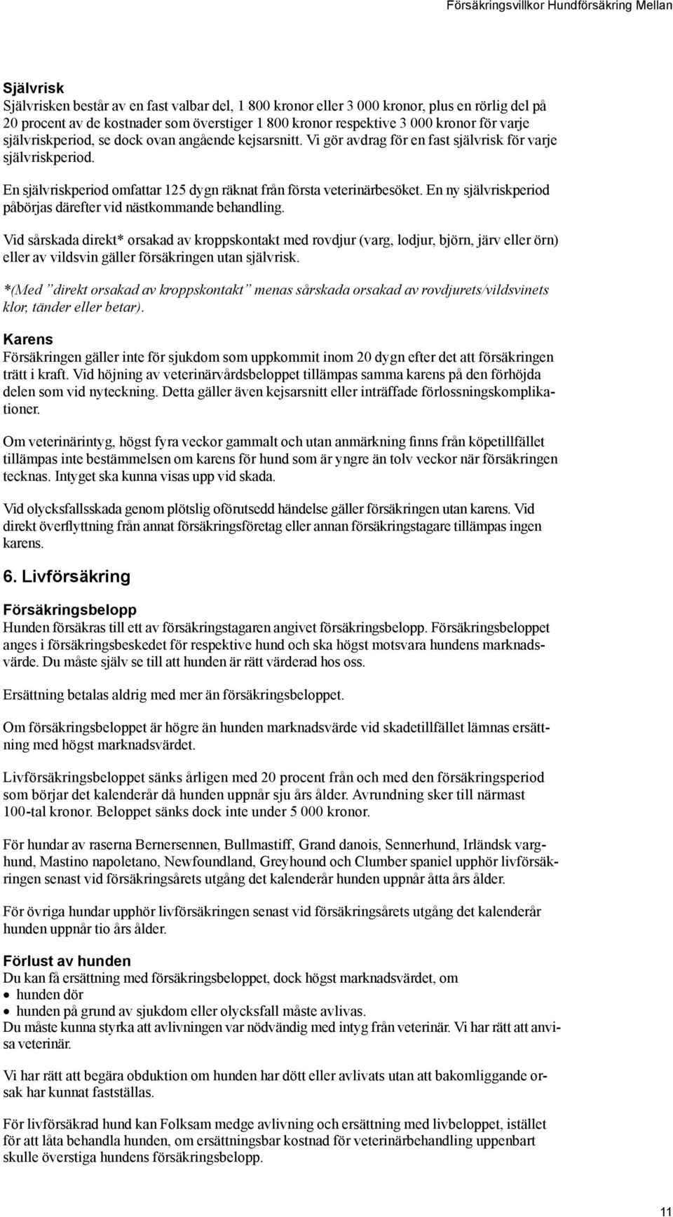 En självriskperiod omfattar 125 dygn räknat från första veterinärbesöket. En ny självriskperiod påbörjas därefter vid nästkommande behandling.