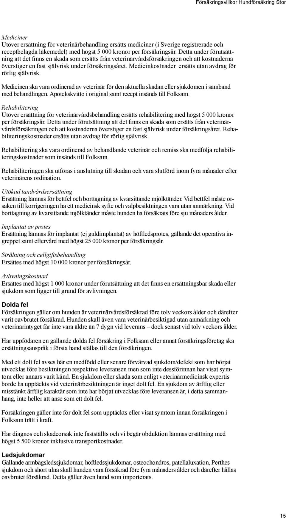 Medicinkostnader ersätts utan avdrag för rörlig självrisk. Medicinen ska vara ordinerad av veterinär för den aktuella skadan eller sjukdomen i samband med behandlingen.