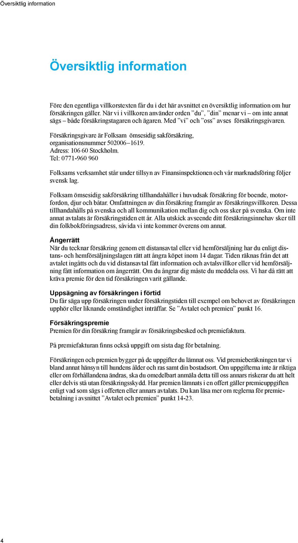 Försäkringsgivare är Folksam ömsesidig sakförsäkring, organisationsnummer 502006 1619. Adress: 106 60 Stockholm.
