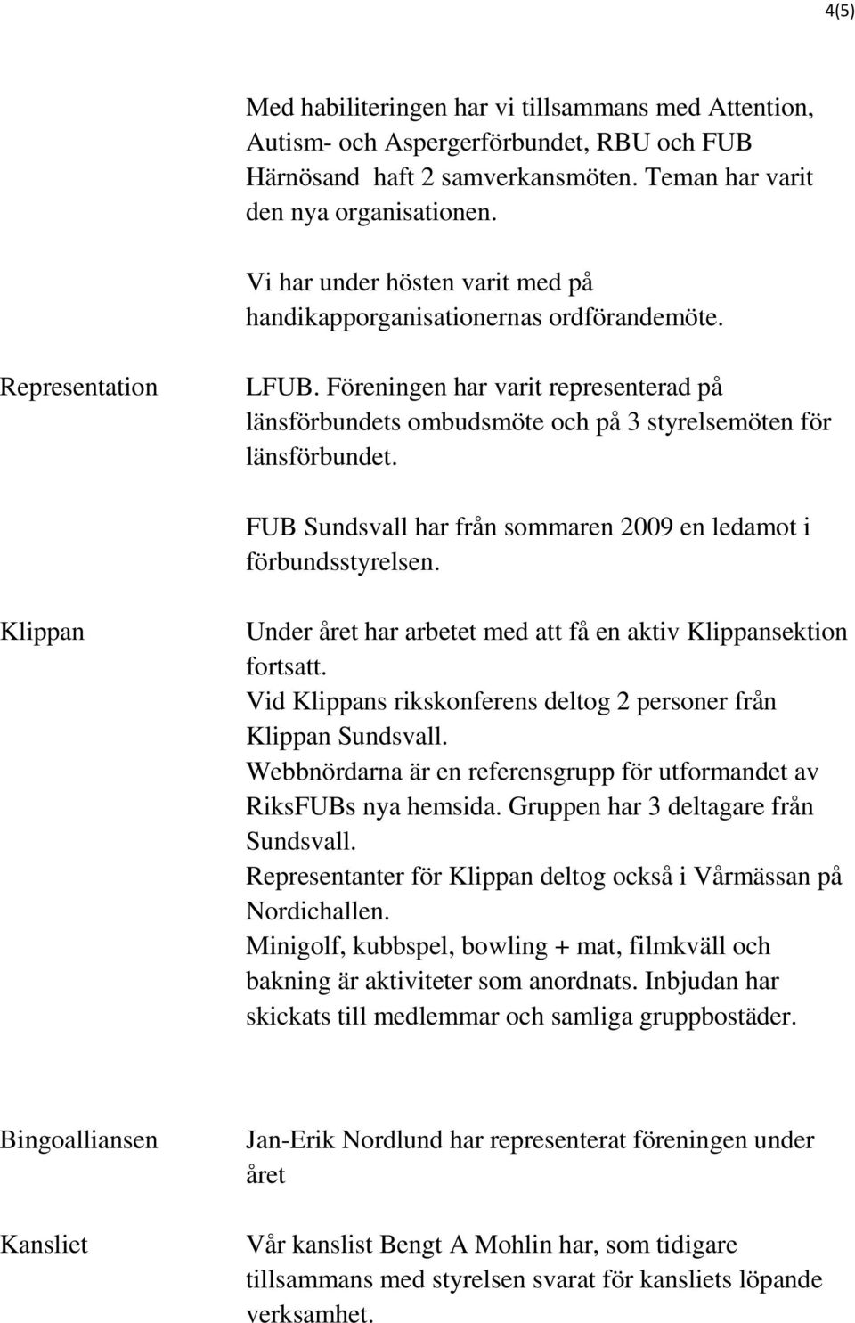 Föreningen har varit representerad på länsförbundets ombudsmöte och på 3 styrelsemöten för länsförbundet. FUB Sundsvall har från sommaren 2009 en ledamot i förbundsstyrelsen.