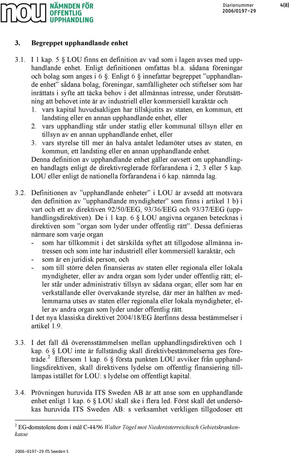 behovet inte är av industriell eller kommersiell karaktär och 1. vars kapital huvudsakligen har tillskjutits av staten, en kommun, ett landsting eller en annan upphandlande enhet, eller 2.