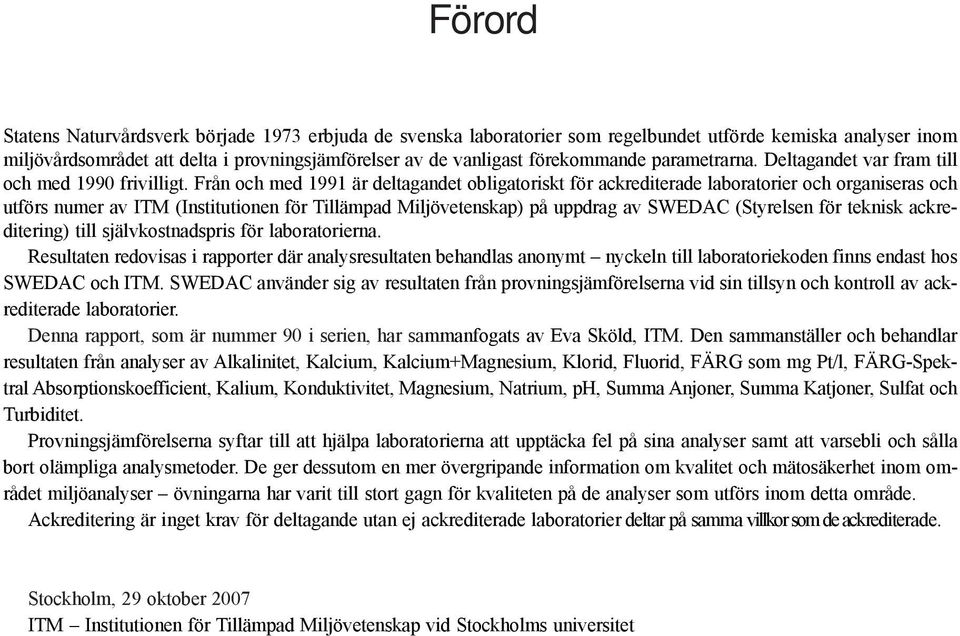 Från och med 1991 är deltagandet obligatoriskt för ackrediterade laboratorier och organiseras och utförs numer av ITM (Institutionen för Tillämpad Miljövetenskap) på uppdrag av SWEDAC (Styrelsen för