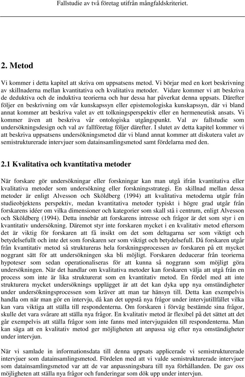 Därefter följer en beskrivning om vår kunskapssyn eller epistemologiska kunskapssyn, där vi bland annat kommer att beskriva valet av ett tolkningsperspektiv eller en hermeneutisk ansats.