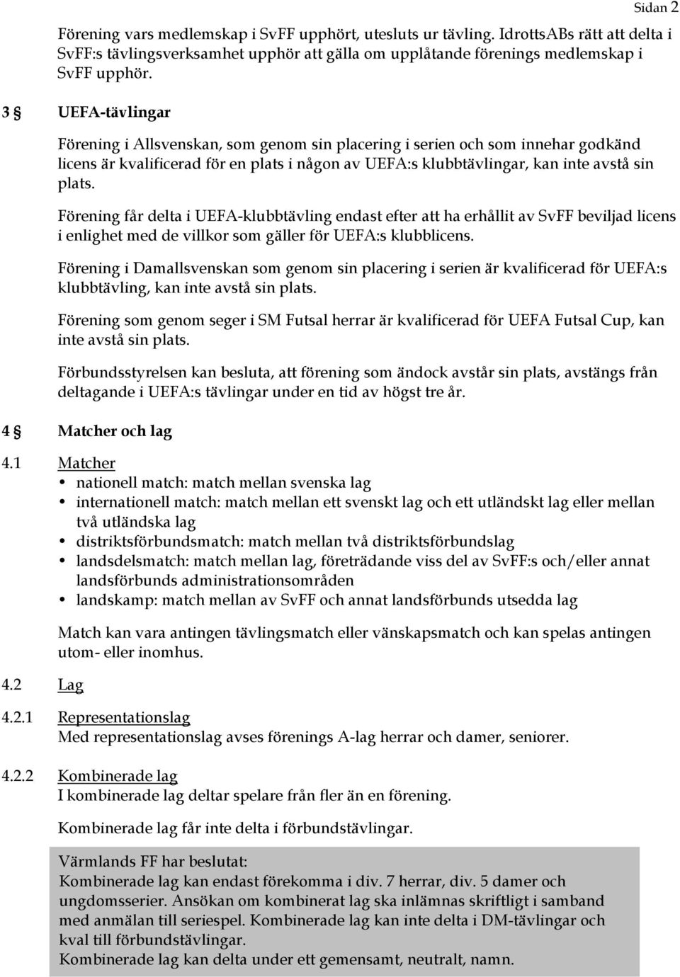 Förening får delta i UEFA-klubbtävling endast efter att ha erhållit av SvFF beviljad licens i enlighet med de villkor som gäller för UEFA:s klubblicens.