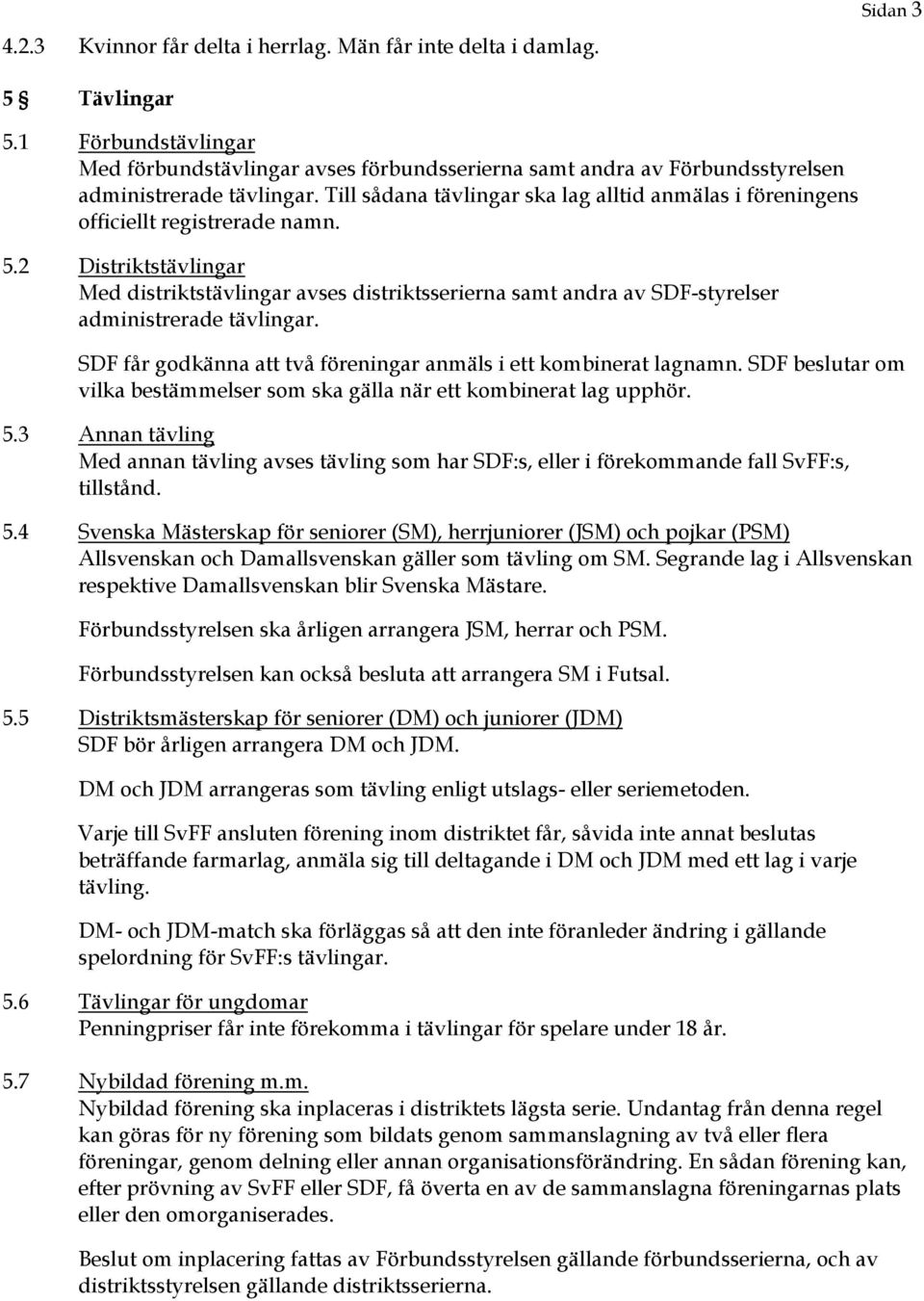 Till sådana tävlingar ska lag alltid anmälas i föreningens officiellt registrerade namn. 5.