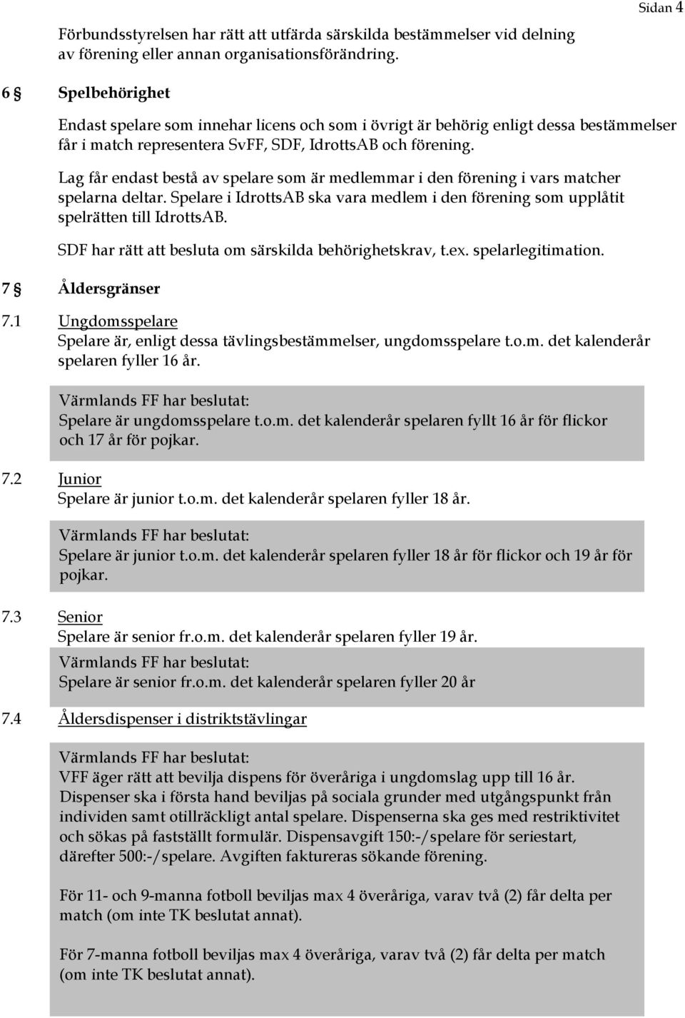 Lag får endast bestå av spelare som är medlemmar i den förening i vars matcher spelarna deltar. Spelare i IdrottsAB ska vara medlem i den förening som upplåtit spelrätten till IdrottsAB.