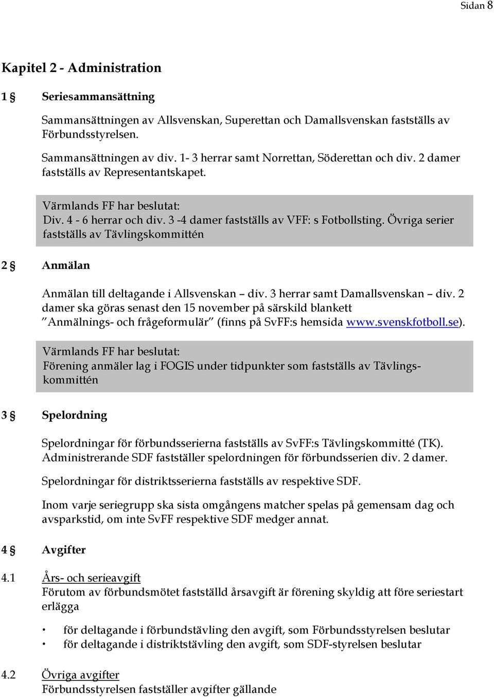 Övriga serier fastställs av Tävlingskommittén 2 Anmälan Anmälan till deltagande i Allsvenskan div. 3 herrar samt Damallsvenskan div.