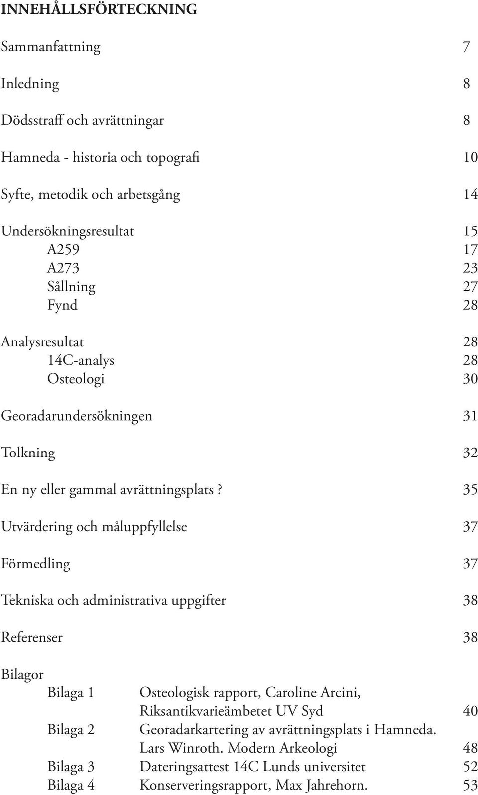 35 Utvärdering och måluppfyllelse 37 Förmedling 37 Tekniska och administrativa uppgifter 38 Referenser 38 Bilagor Bilaga 1 Bilaga 2 Osteologisk rapport, Caroline Arcini,