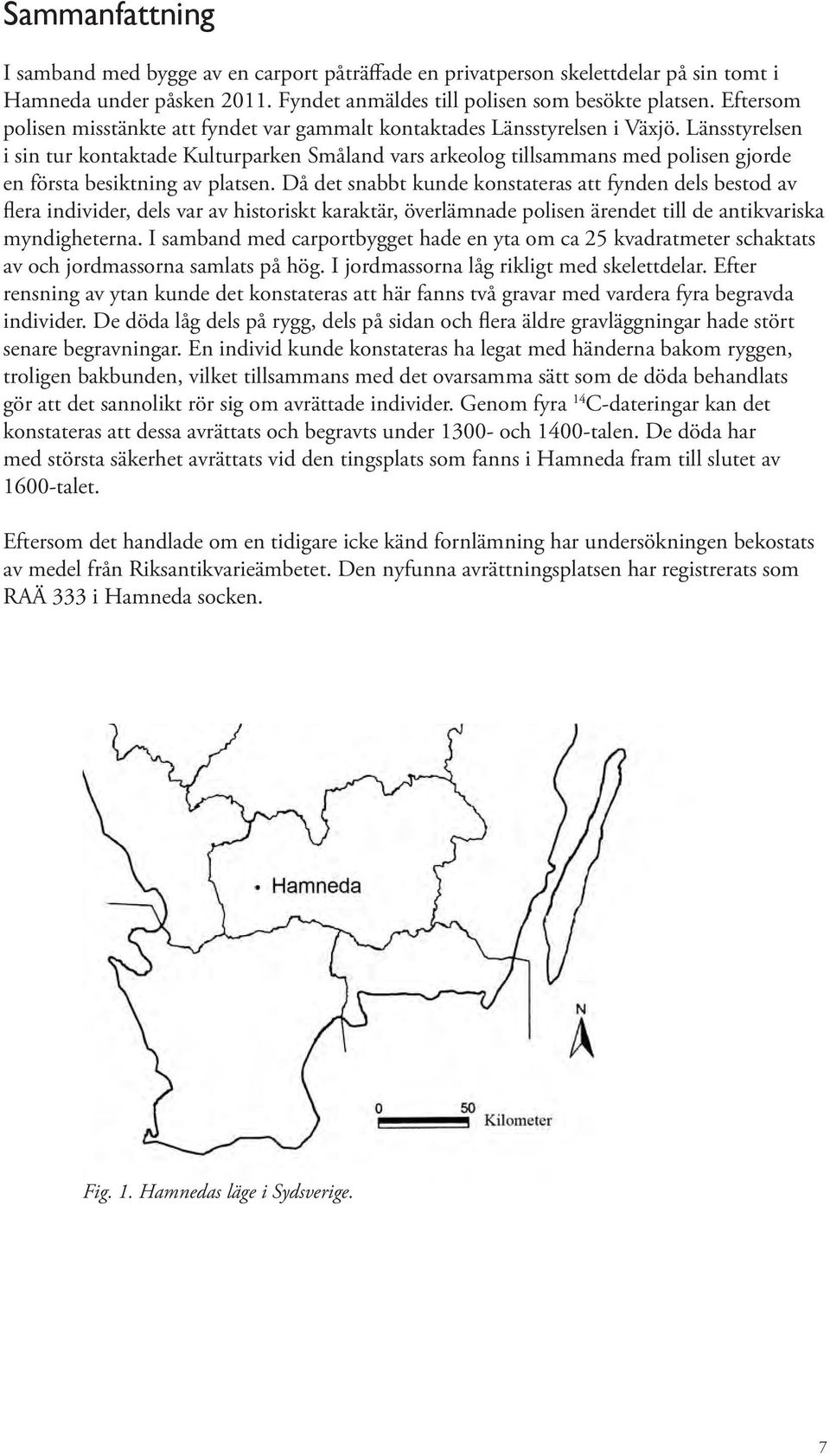 Länsstyrelsen i sin tur kontaktade Kulturparken Småland vars arkeolog tillsammans med polisen gjorde en första besiktning av platsen.