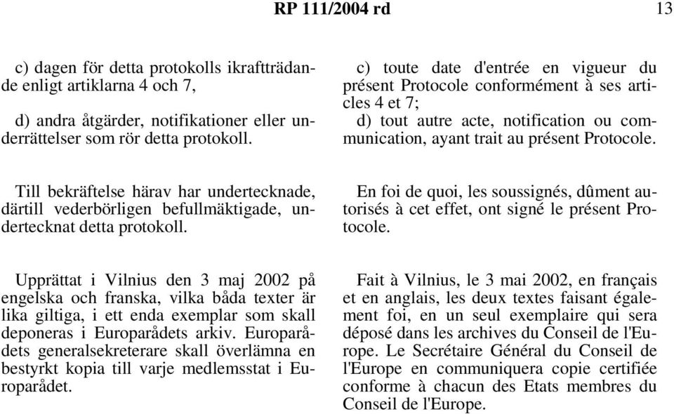 Till bekräftelse härav har undertecknade, därtill vederbörligen befullmäktigade, undertecknat detta protokoll.