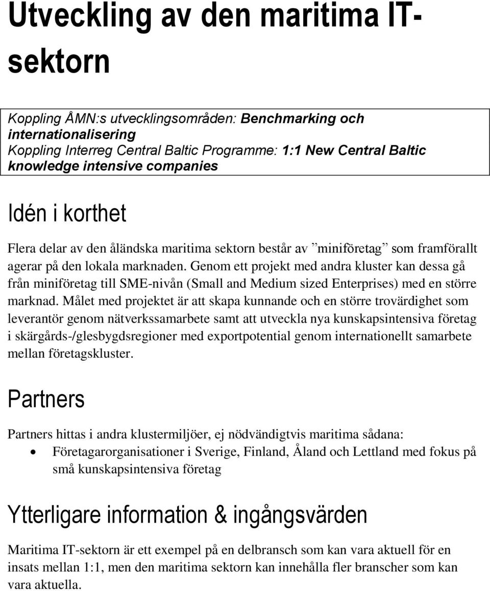 Genom ett projekt med andra kluster kan dessa gå från miniföretag till SME-nivån (Small and Medium sized Enterprises) med en större marknad.