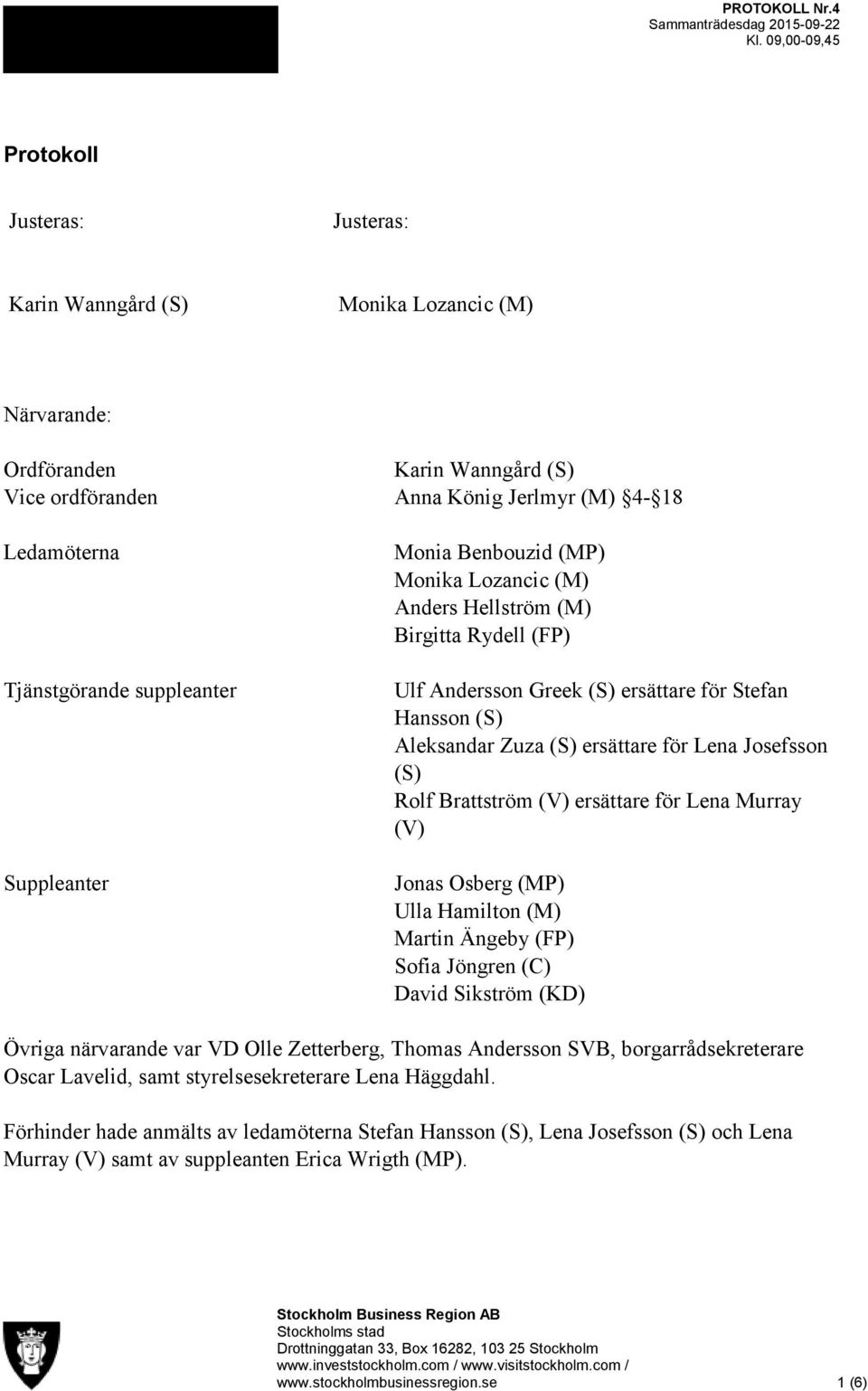 suppleanter Suppleanter Monia Benbouzid (MP) Monika Lozancic (M) Anders Hellström (M) Birgitta Rydell (FP) Ulf Andersson Greek (S) ersättare för Stefan Hansson (S) Aleksandar Zuza (S) ersättare för
