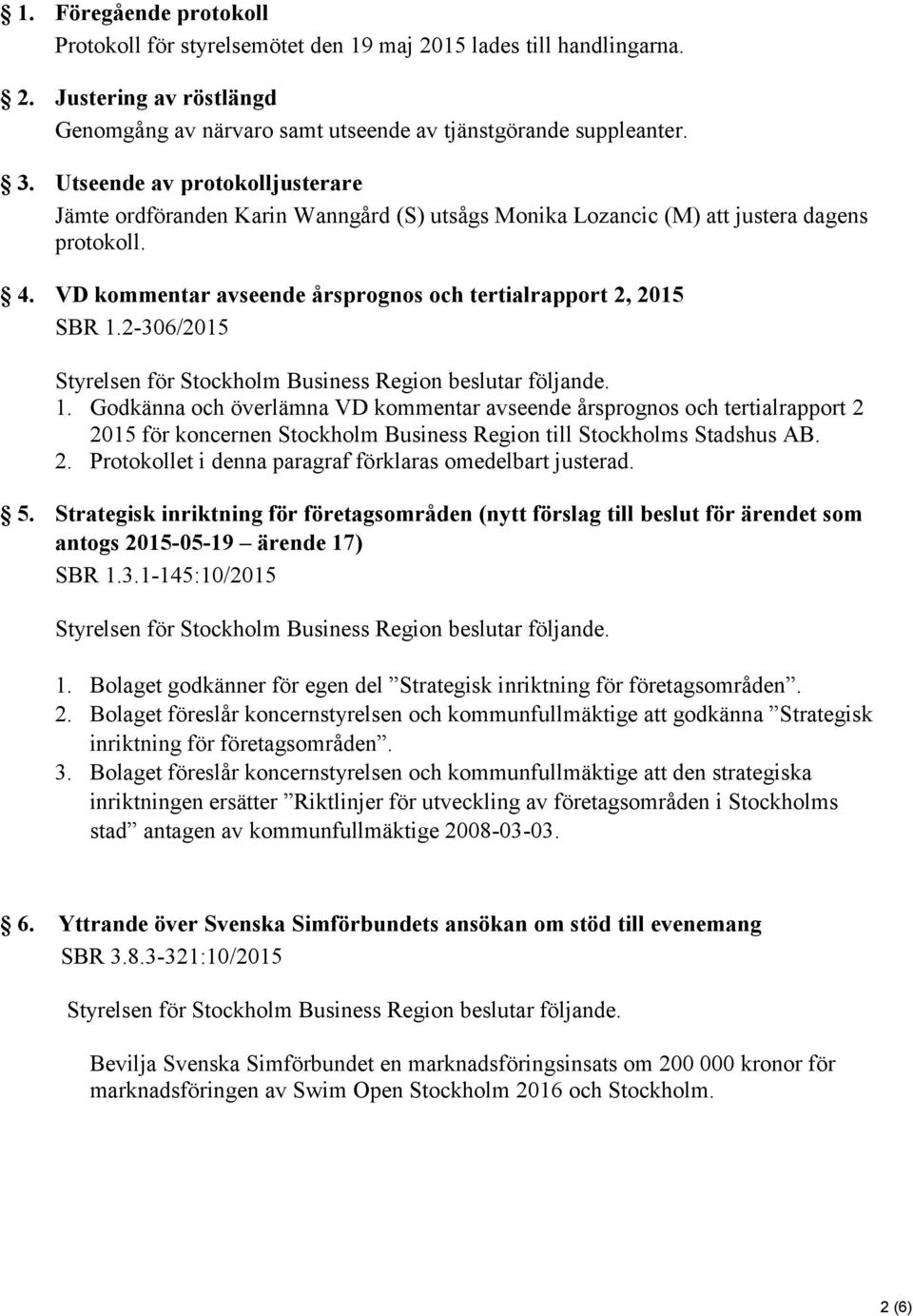 2-306/2015 1. Godkänna och överlämna VD kommentar avseende årsprognos och tertialrapport 2 2015 för koncernen Stockholm Business Region till Stockholms Stadshus AB. 2. Protokollet i denna paragraf förklaras omedelbart justerad.