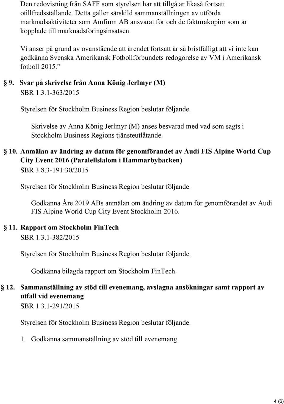 Vi anser på grund av ovanstående att ärendet fortsatt är så bristfälligt att vi inte kan godkänna Svenska Amerikansk Fotbollförbundets redogörelse av VM i Amerikansk fotboll 2015. 9.