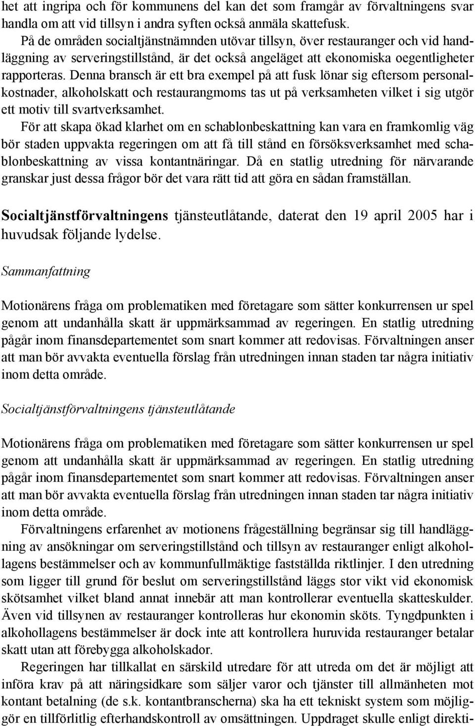 Denna bransch är ett bra exempel på att fusk lönar sig eftersom personalkostnader, alkoholskatt och restaurangmoms tas ut på verksamheten vilket i sig utgör ett motiv till svartverksamhet.