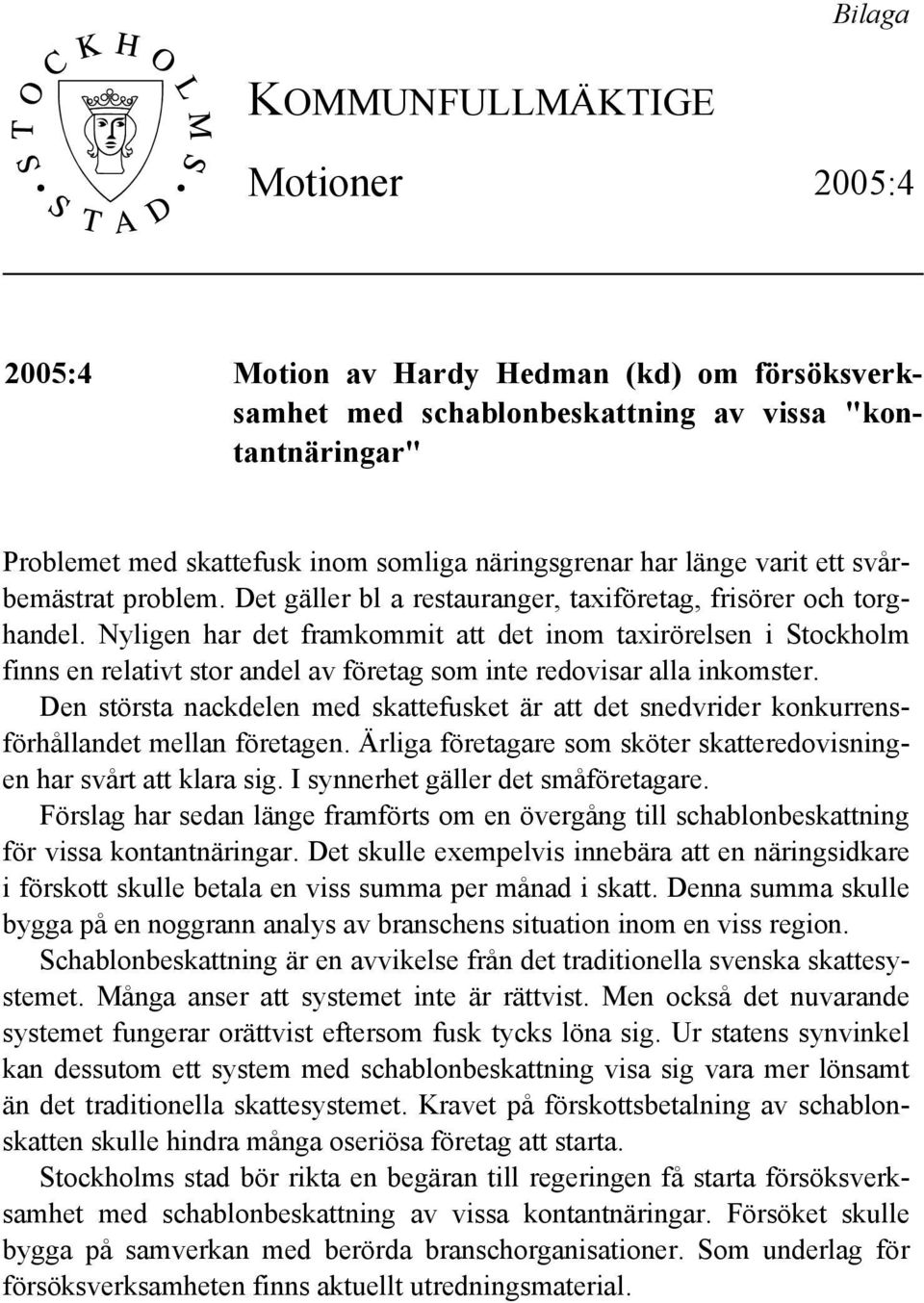 Nyligen har det framkommit att det inom taxirörelsen i Stockholm finns en relativt stor andel av företag som inte redovisar alla inkomster.