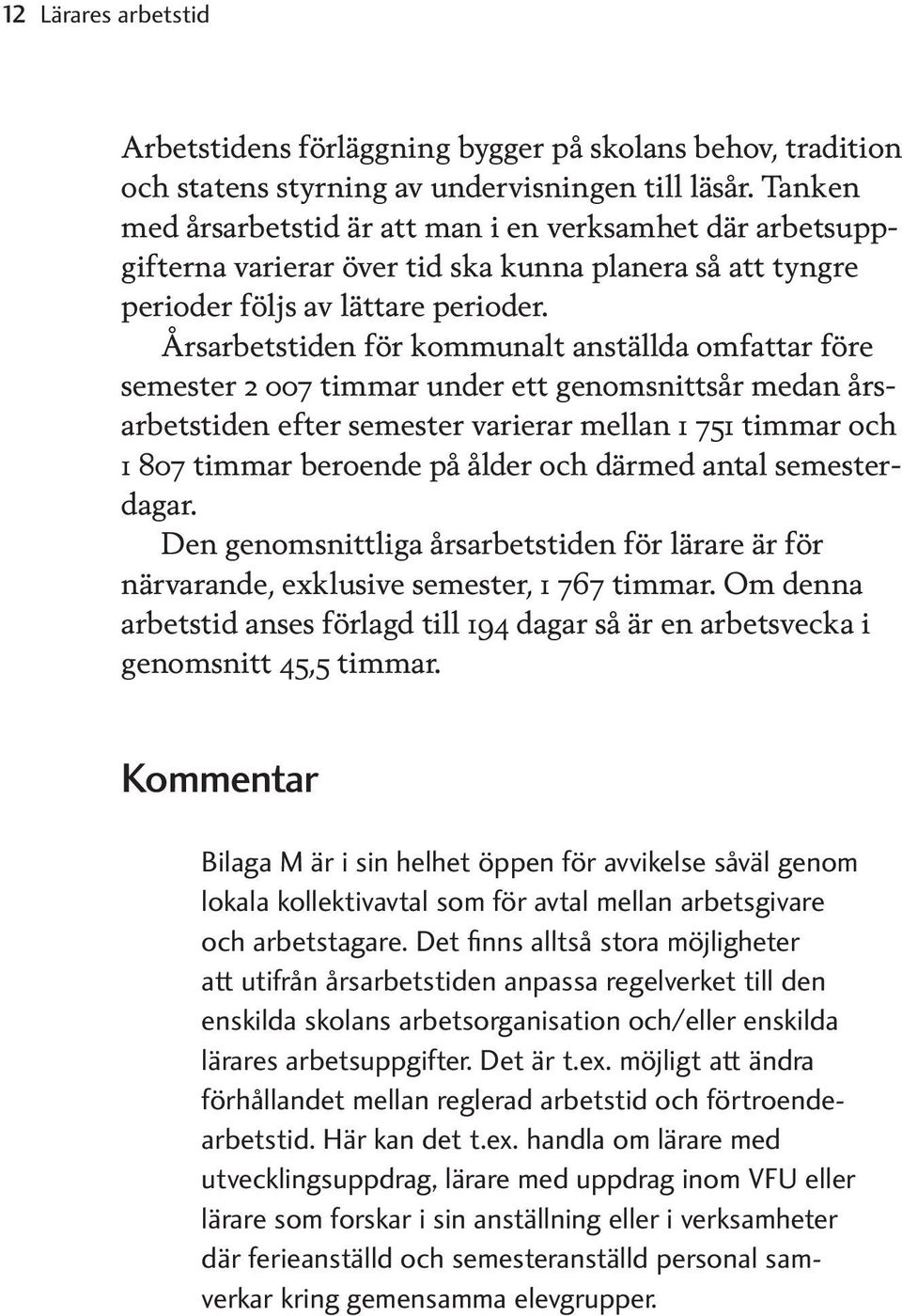 Årsarbetstiden för kommunalt anställda omfattar före semester 2 007 timmar under ett genomsnittsår medan årsarbetstiden efter semester varierar mellan 1 751 timmar och 1 807 timmar beroende på ålder